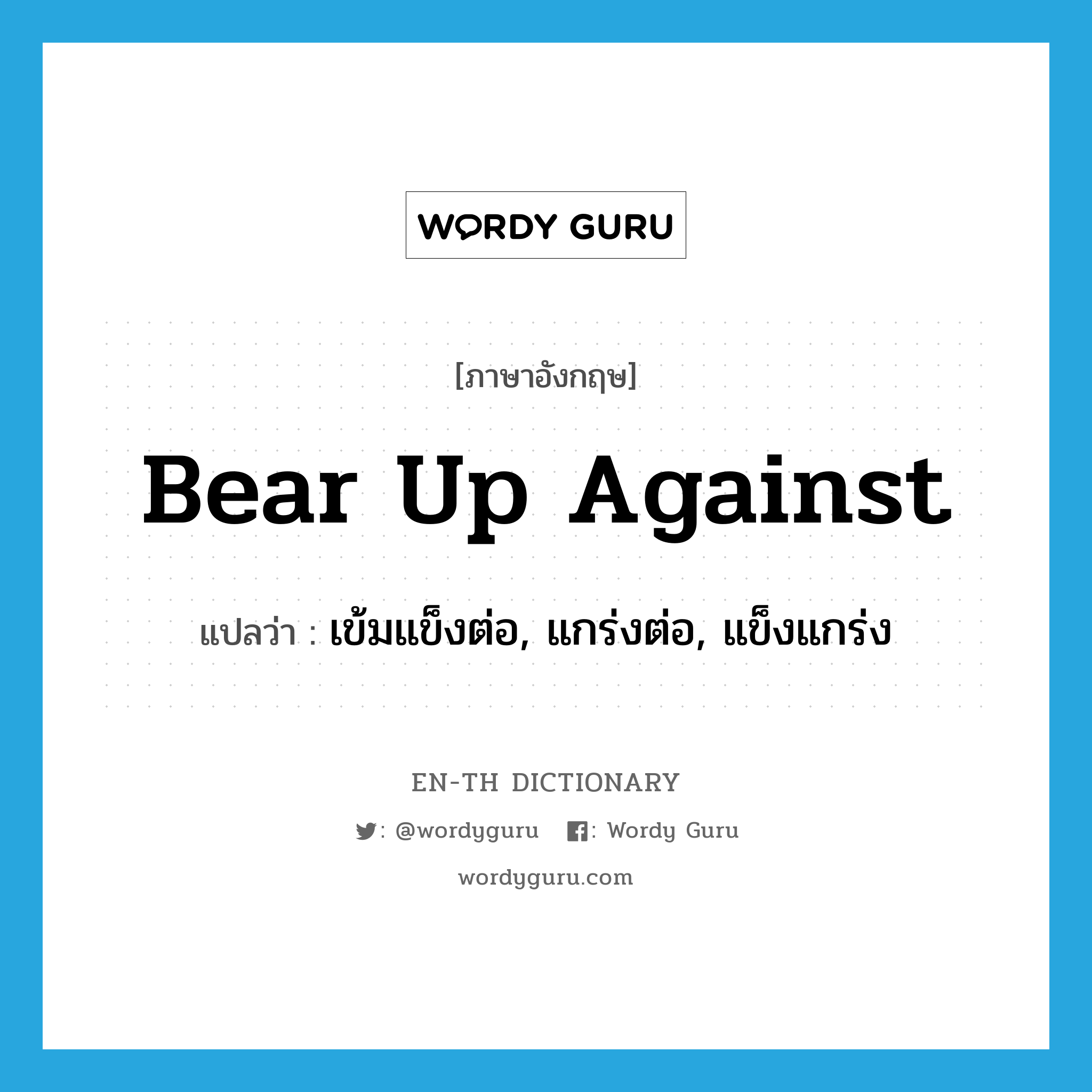bear up against แปลว่า?, คำศัพท์ภาษาอังกฤษ bear up against แปลว่า เข้มแข็งต่อ, แกร่งต่อ, แข็งแกร่ง ประเภท PHRV หมวด PHRV