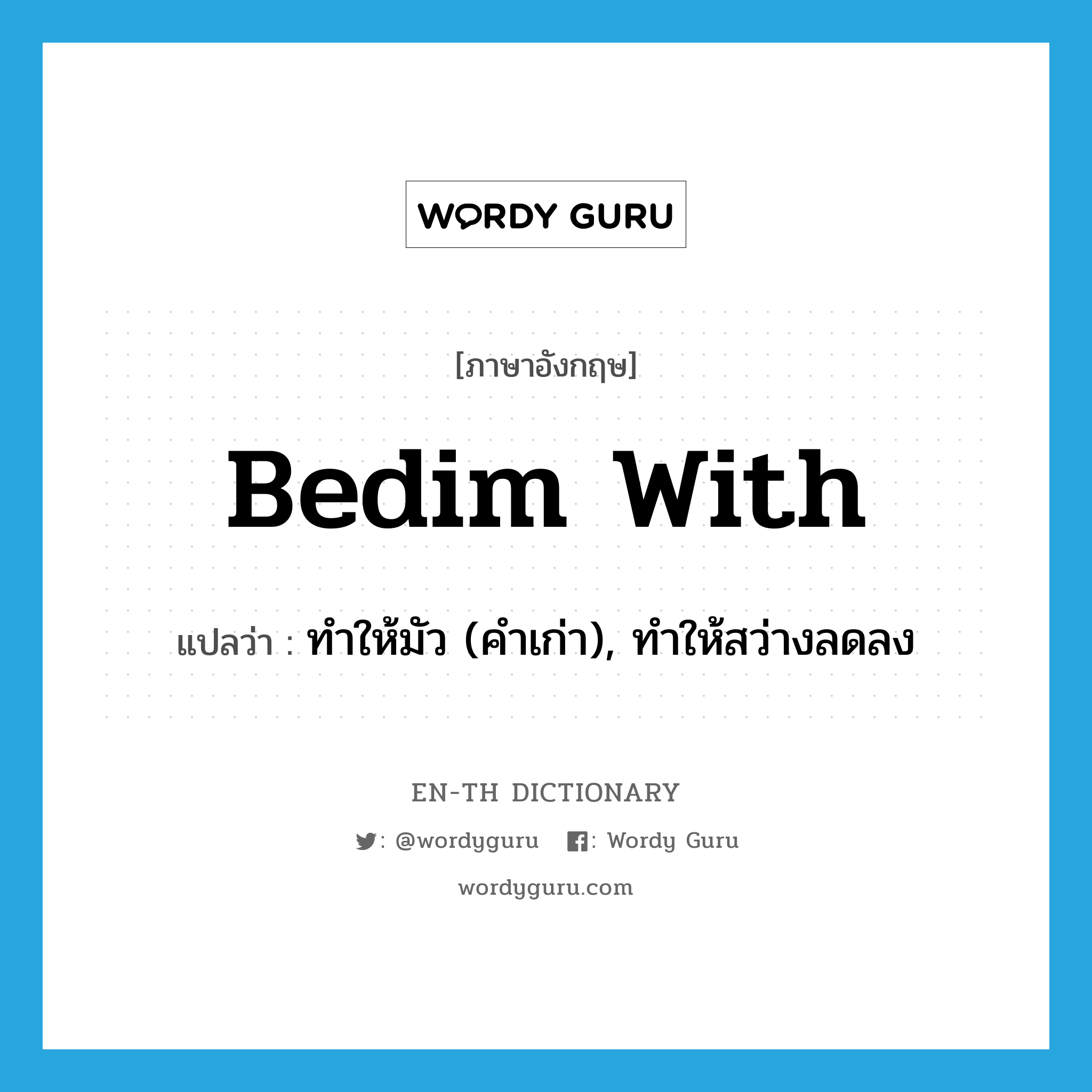 bedim with แปลว่า?, คำศัพท์ภาษาอังกฤษ bedim with แปลว่า ทำให้มัว (คำเก่า), ทำให้สว่างลดลง ประเภท PHRV หมวด PHRV
