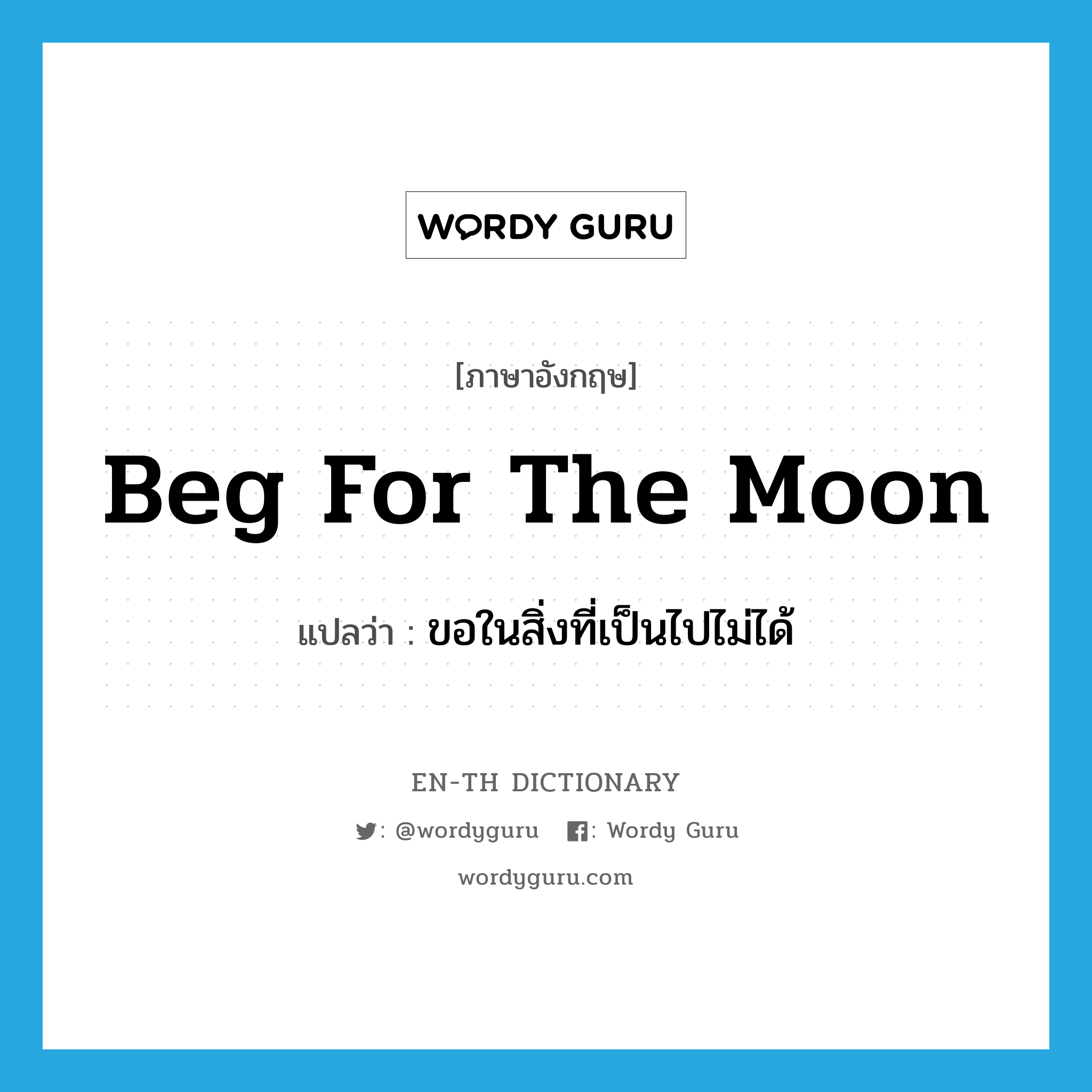 beg for the moon แปลว่า?, คำศัพท์ภาษาอังกฤษ beg for the moon แปลว่า ขอในสิ่งที่เป็นไปไม่ได้ ประเภท IDM หมวด IDM