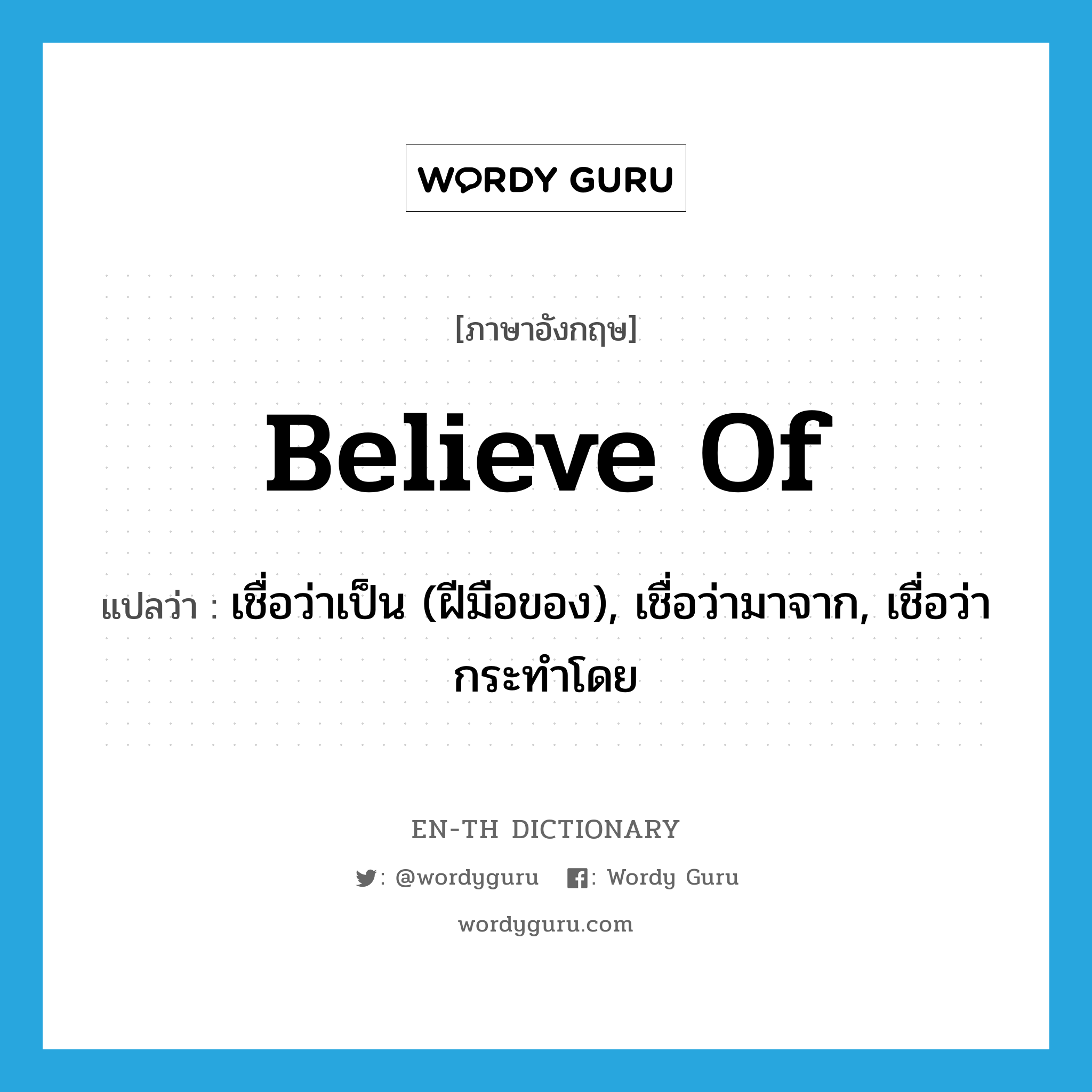 believe of แปลว่า?, คำศัพท์ภาษาอังกฤษ believe of แปลว่า เชื่อว่าเป็น (ฝีมือของ), เชื่อว่ามาจาก, เชื่อว่ากระทำโดย ประเภท PHRV หมวด PHRV