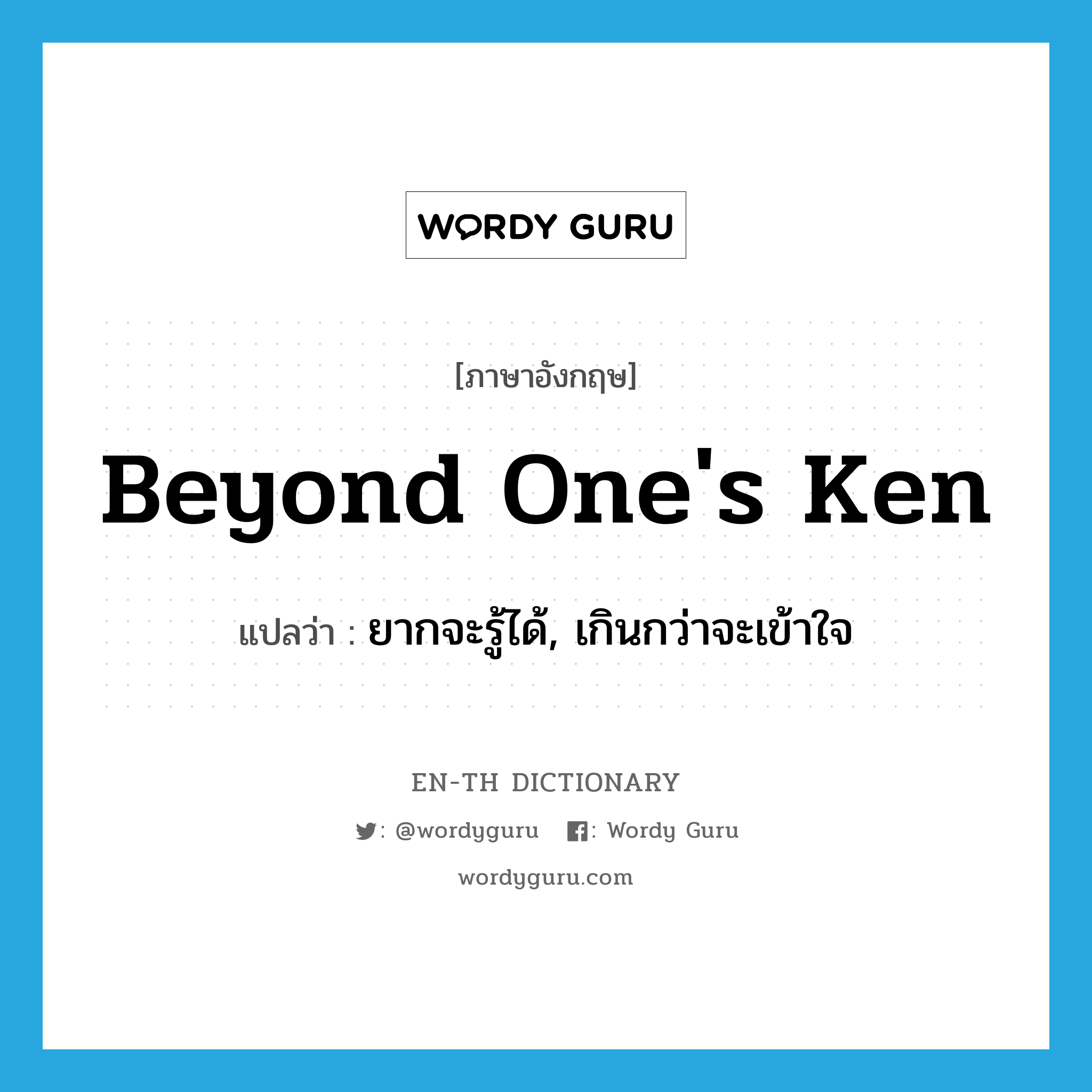 beyond one's ken แปลว่า?, คำศัพท์ภาษาอังกฤษ beyond one's ken แปลว่า ยากจะรู้ได้, เกินกว่าจะเข้าใจ ประเภท IDM หมวด IDM