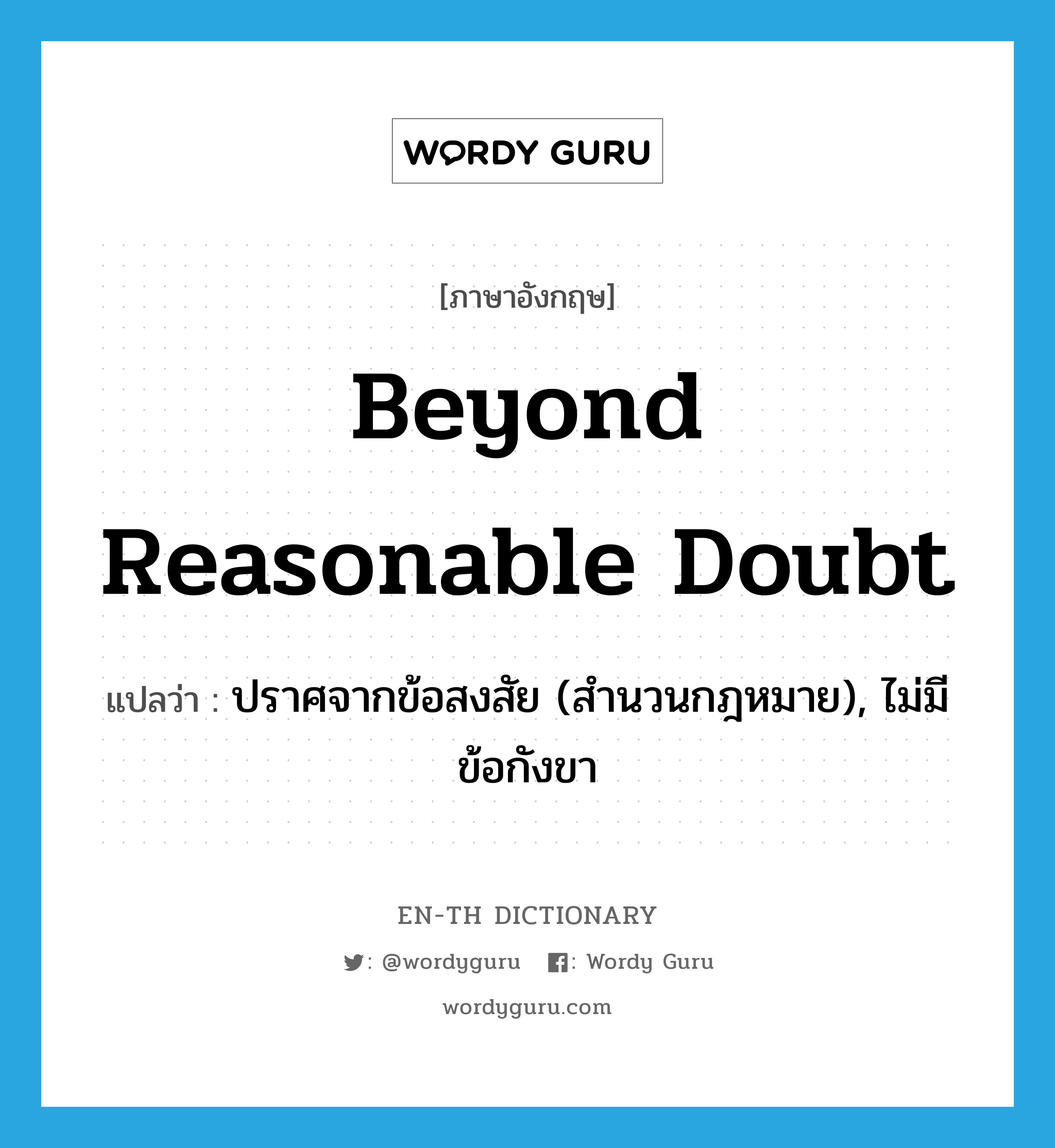 beyond reasonable doubt แปลว่า?, คำศัพท์ภาษาอังกฤษ beyond reasonable doubt แปลว่า ปราศจากข้อสงสัย (สำนวนกฎหมาย), ไม่มีข้อกังขา ประเภท IDM หมวด IDM