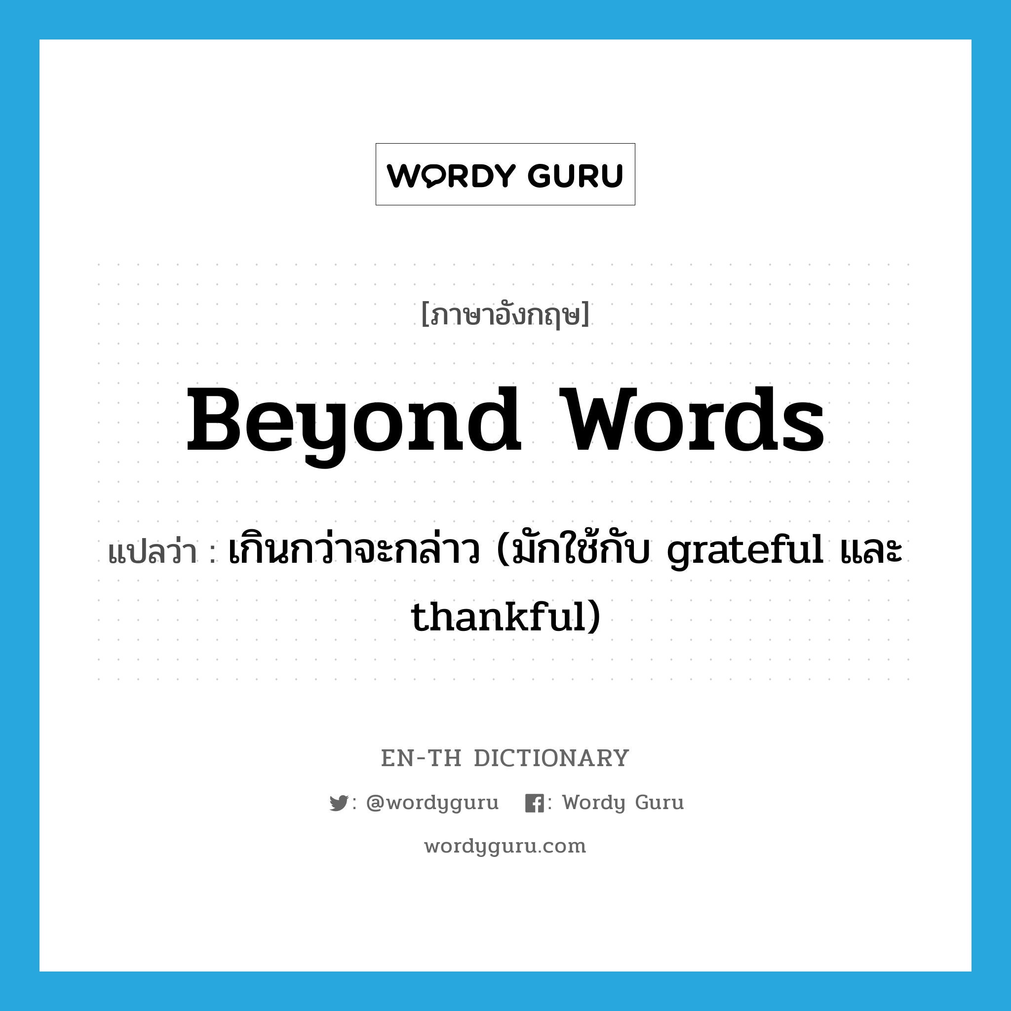 เกินกว่าจะกล่าว (มักใช้กับ grateful และ thankful) ภาษาอังกฤษ?, คำศัพท์ภาษาอังกฤษ เกินกว่าจะกล่าว (มักใช้กับ grateful และ thankful) แปลว่า beyond words ประเภท IDM หมวด IDM
