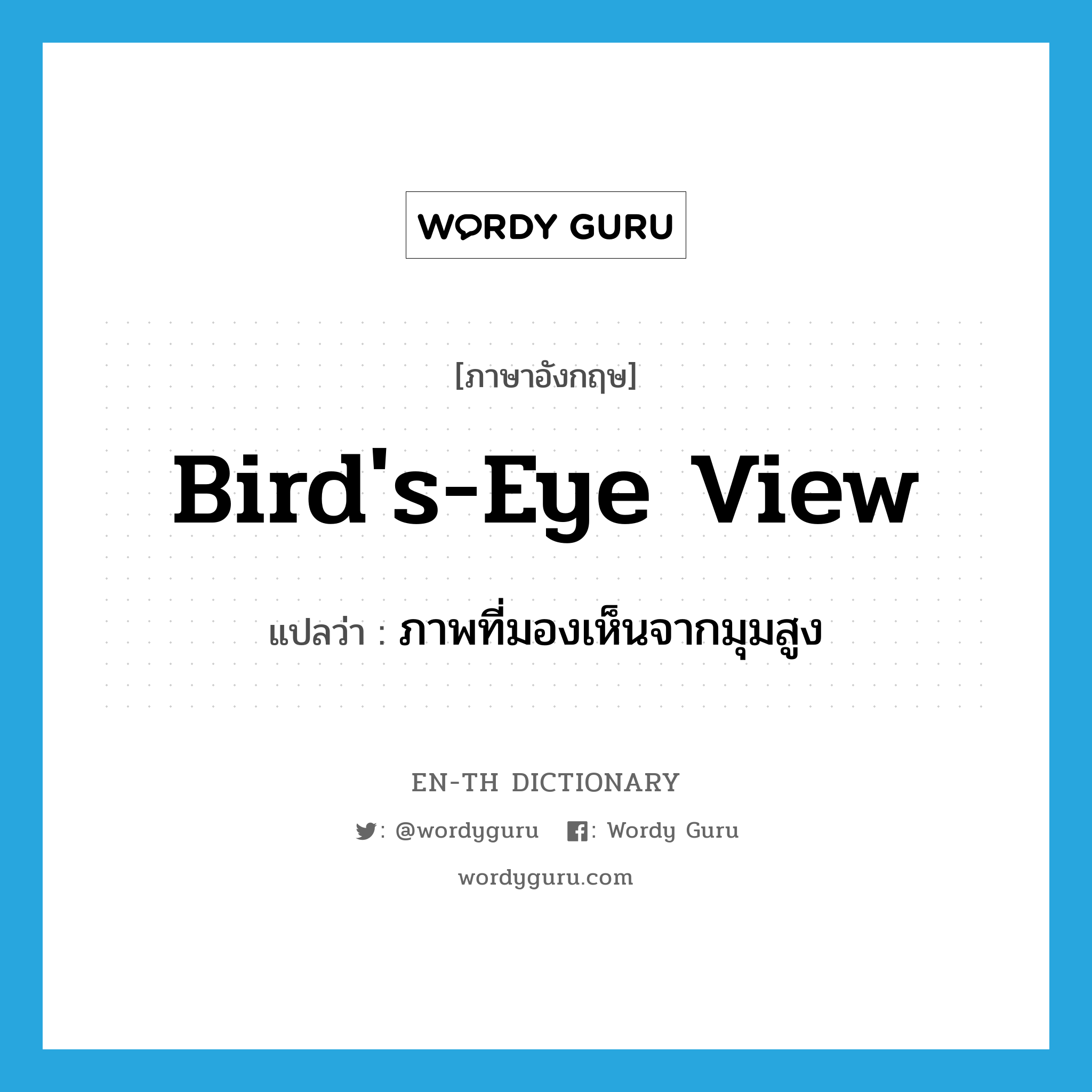bird's-eye view แปลว่า?, คำศัพท์ภาษาอังกฤษ bird's-eye view แปลว่า ภาพที่มองเห็นจากมุมสูง ประเภท IDM หมวด IDM