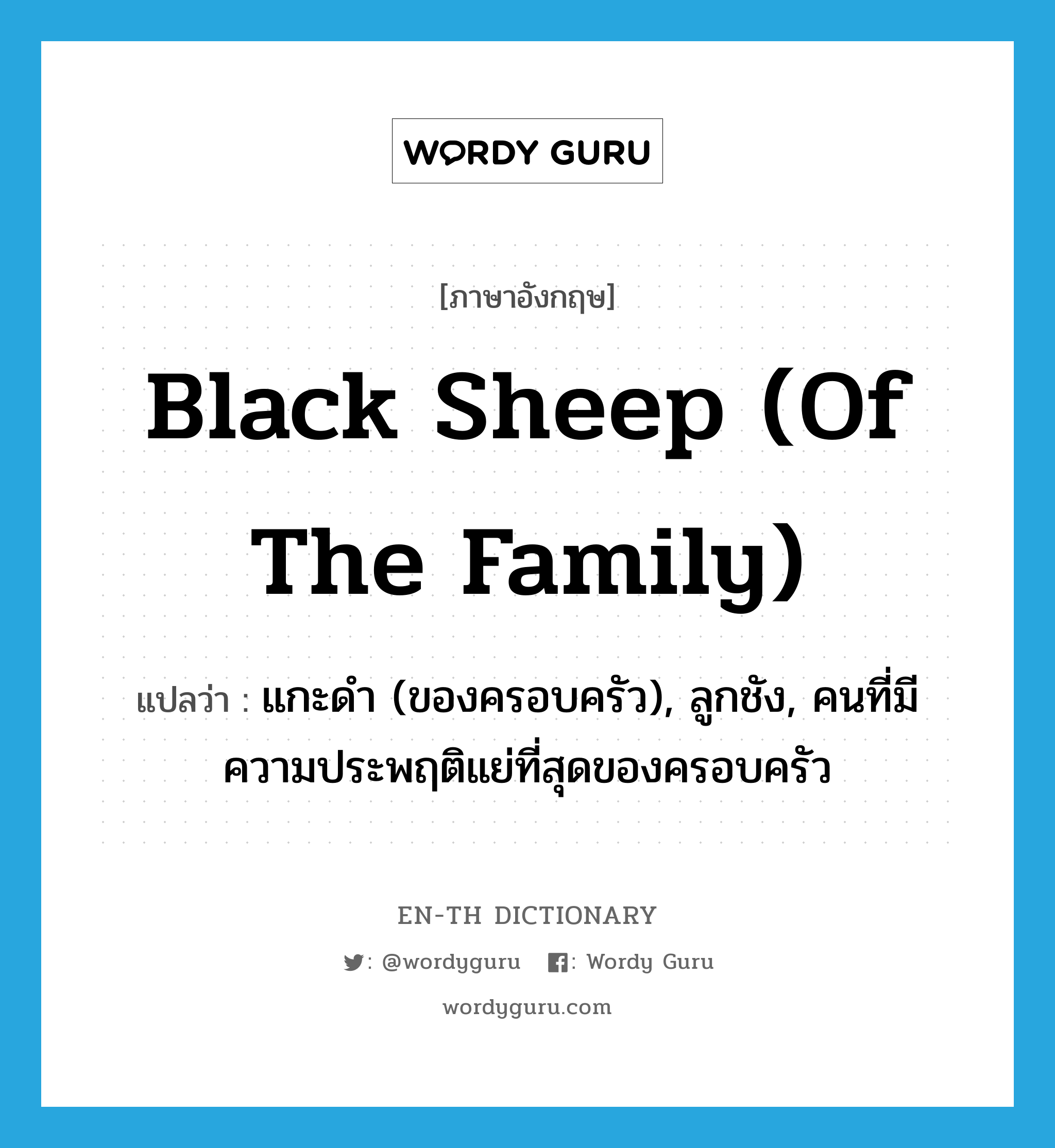 black sheep (of the family) แปลว่า?, คำศัพท์ภาษาอังกฤษ black sheep (of the family) แปลว่า แกะดำ (ของครอบครัว), ลูกชัง, คนที่มีความประพฤติแย่ที่สุดของครอบครัว ประเภท IDM หมวด IDM