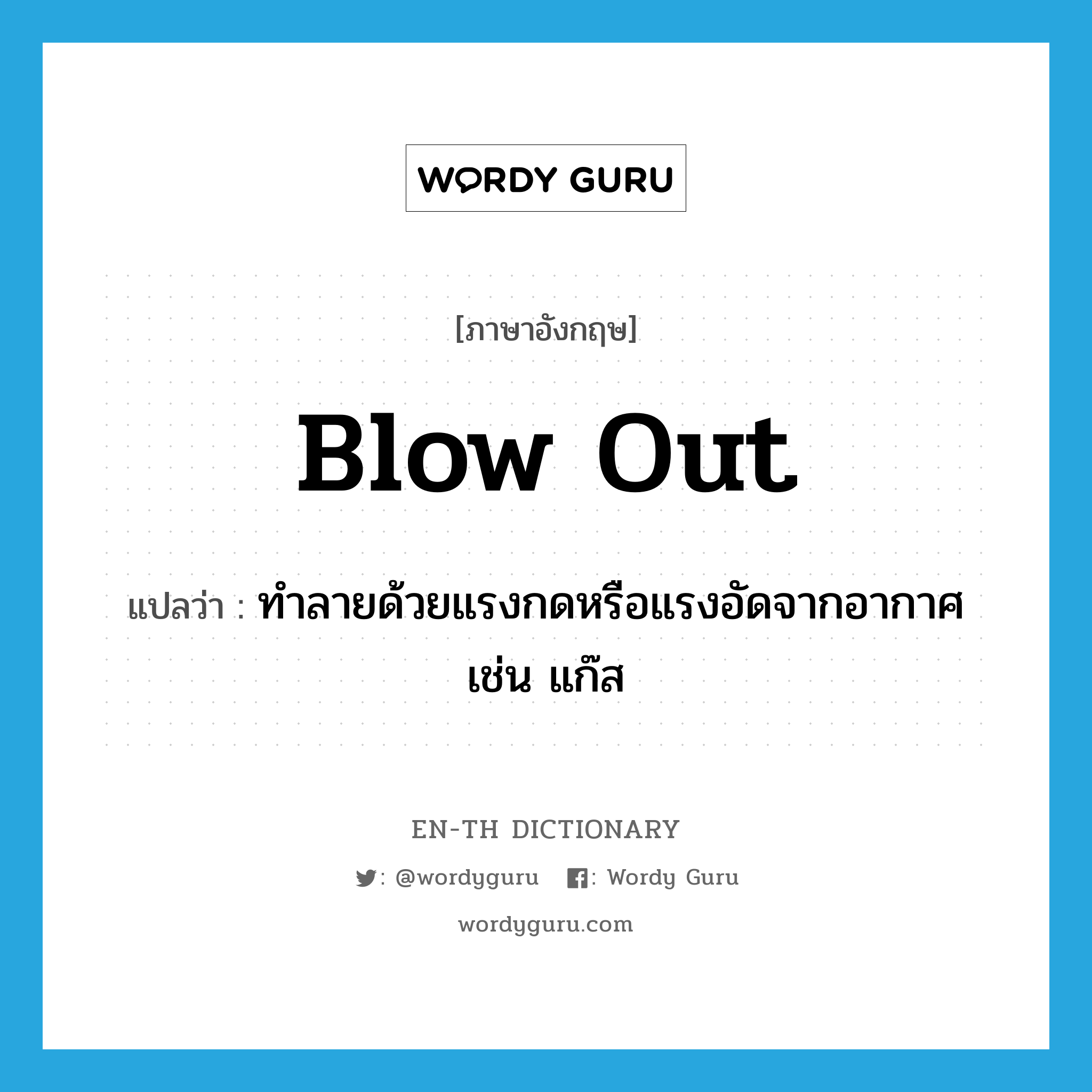 blow out แปลว่า?, คำศัพท์ภาษาอังกฤษ blow out แปลว่า ทำลายด้วยแรงกดหรือแรงอัดจากอากาศเช่น แก๊ส ประเภท PHRV หมวด PHRV