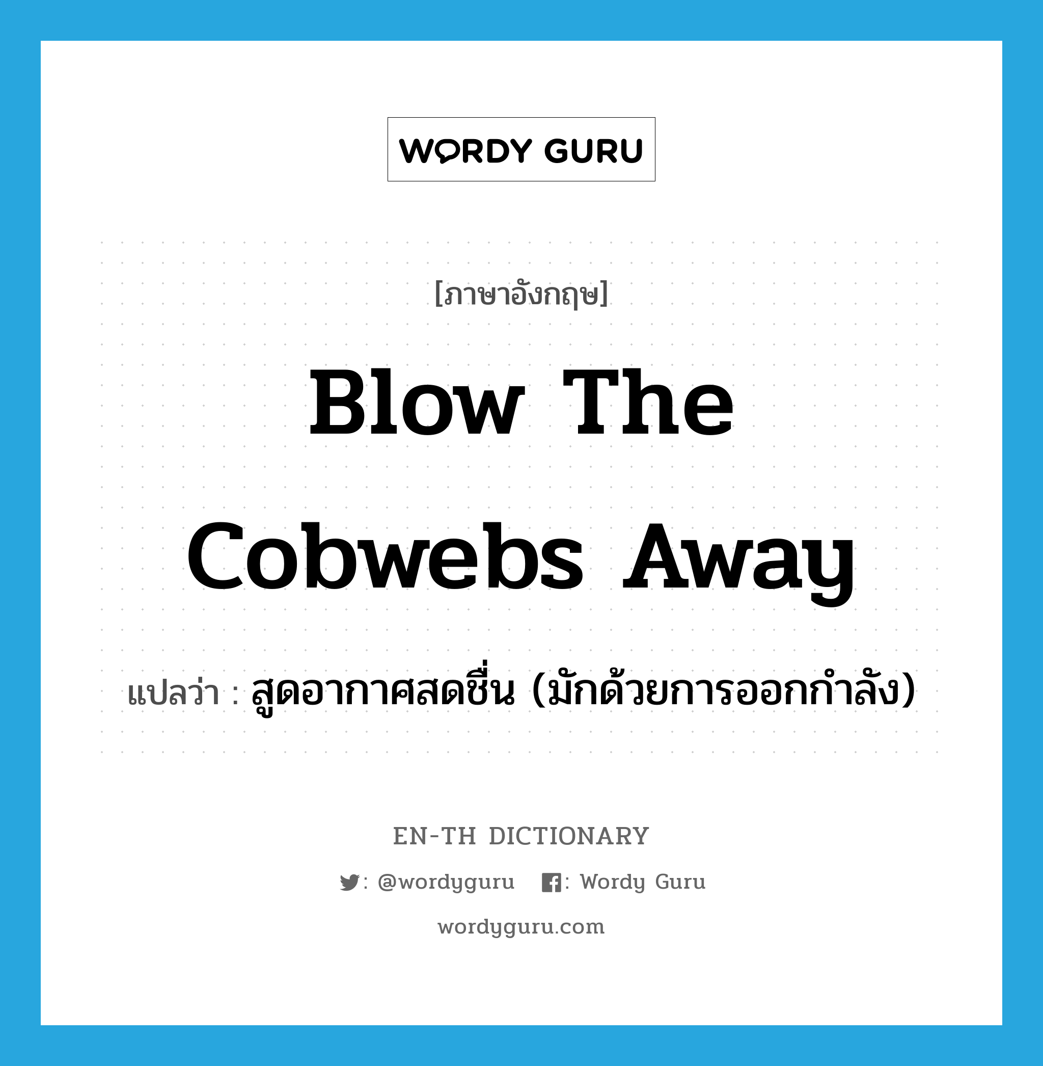 blow the cobwebs away แปลว่า?, คำศัพท์ภาษาอังกฤษ blow the cobwebs away แปลว่า สูดอากาศสดชื่น (มักด้วยการออกกำลัง) ประเภท IDM หมวด IDM