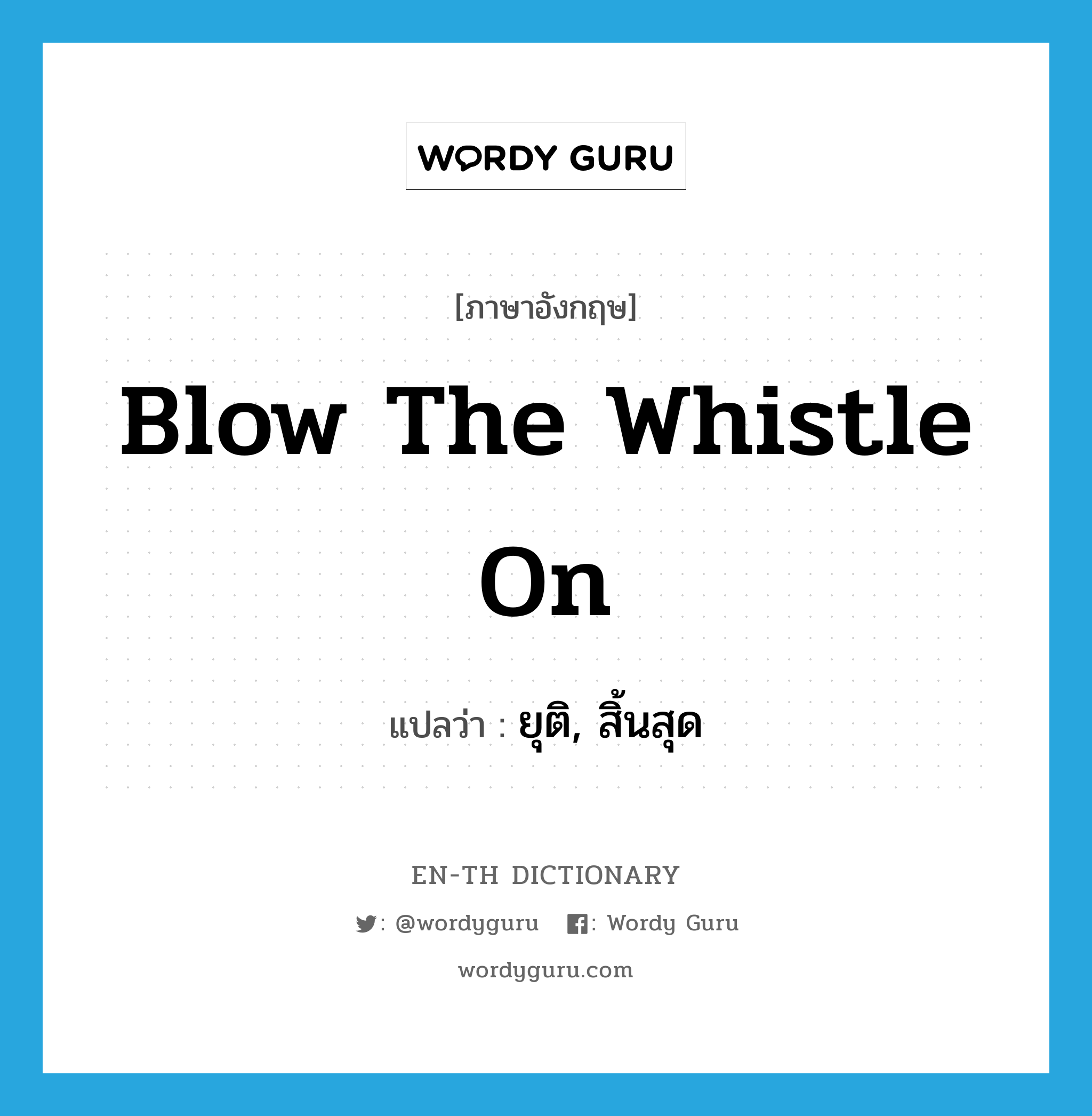 blow the whistle on แปลว่า?, คำศัพท์ภาษาอังกฤษ blow the whistle on แปลว่า ยุติ, สิ้นสุด ประเภท IDM หมวด IDM