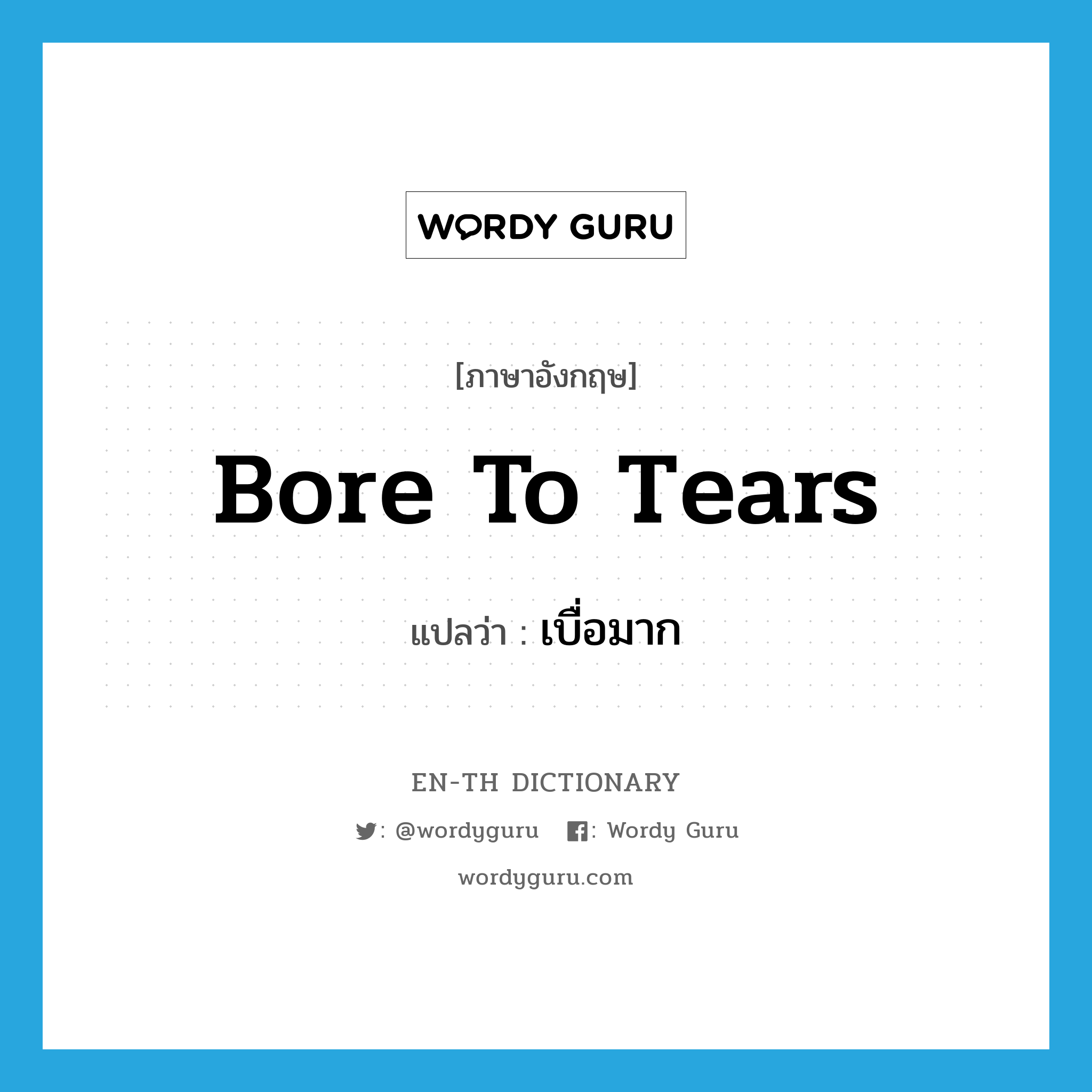 bore to tears แปลว่า?, คำศัพท์ภาษาอังกฤษ bore to tears แปลว่า เบื่อมาก ประเภท PHRV หมวด PHRV