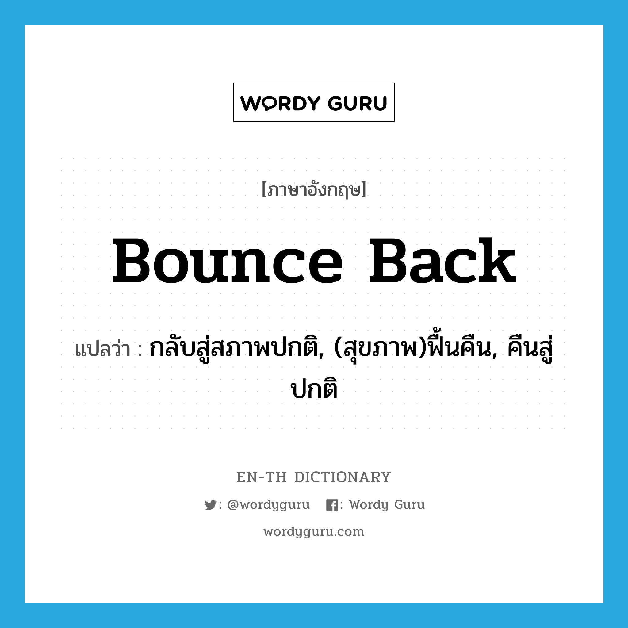 bounce back แปลว่า?, คำศัพท์ภาษาอังกฤษ bounce back แปลว่า กลับสู่สภาพปกติ, (สุขภาพ)ฟื้นคืน, คืนสู่ปกติ ประเภท PHRV หมวด PHRV