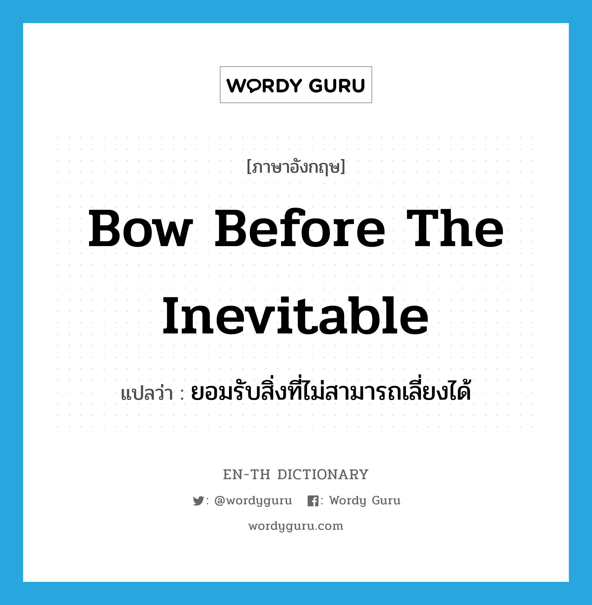 bow before the inevitable แปลว่า?, คำศัพท์ภาษาอังกฤษ bow before the inevitable แปลว่า ยอมรับสิ่งที่ไม่สามารถเลี่ยงได้ ประเภท IDM หมวด IDM