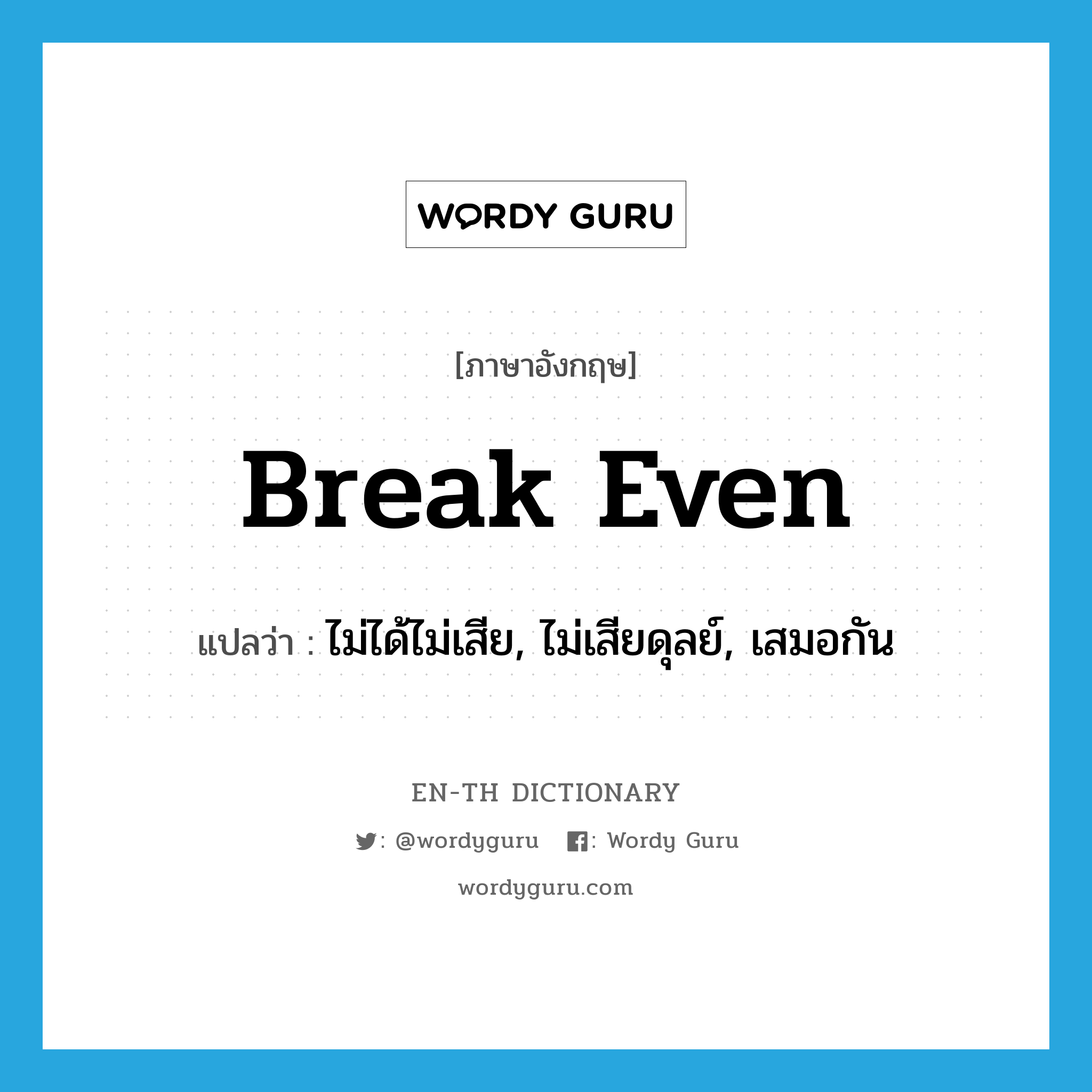 break even แปลว่า?, คำศัพท์ภาษาอังกฤษ break even แปลว่า ไม่ได้ไม่เสีย, ไม่เสียดุลย์, เสมอกัน ประเภท PHRV หมวด PHRV