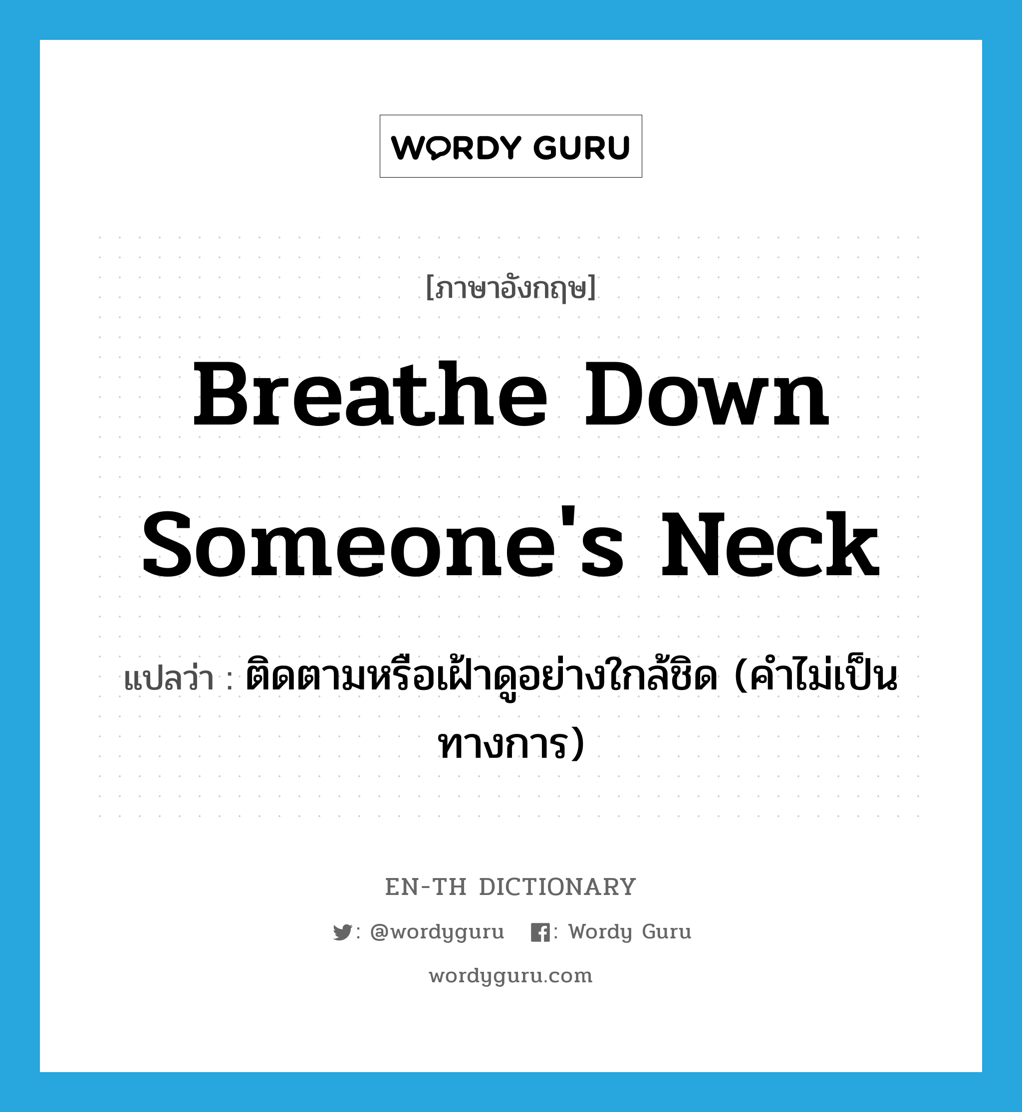 breathe down someone's neck แปลว่า?, คำศัพท์ภาษาอังกฤษ breathe down someone's neck แปลว่า ติดตามหรือเฝ้าดูอย่างใกล้ชิด (คำไม่เป็นทางการ) ประเภท IDM หมวด IDM