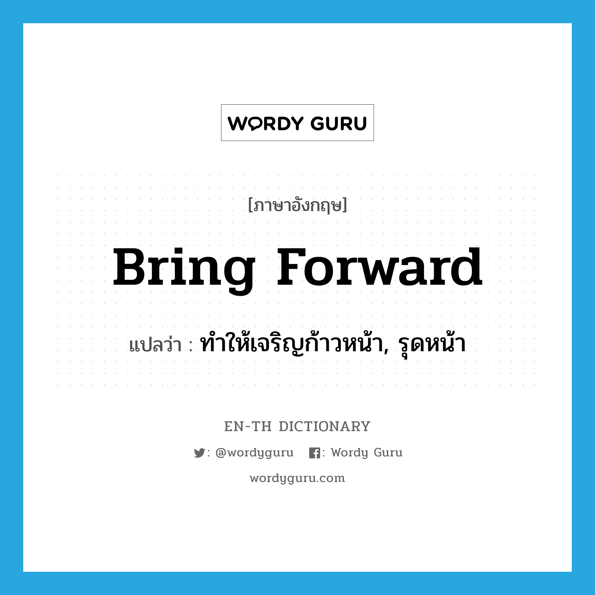 bring forward แปลว่า?, คำศัพท์ภาษาอังกฤษ bring forward แปลว่า ทำให้เจริญก้าวหน้า, รุดหน้า ประเภท PHRV หมวด PHRV
