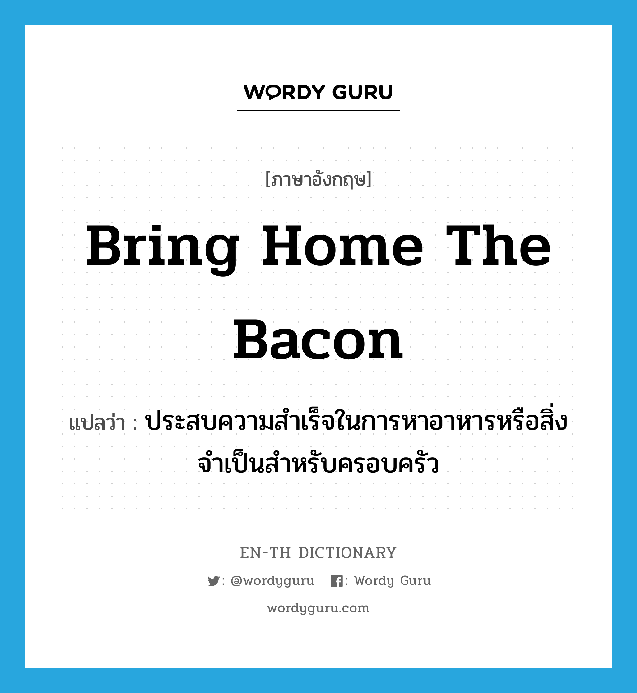 bring home the bacon แปลว่า?, คำศัพท์ภาษาอังกฤษ bring home the bacon แปลว่า ประสบความสำเร็จในการหาอาหารหรือสิ่งจำเป็นสำหรับครอบครัว ประเภท IDM หมวด IDM