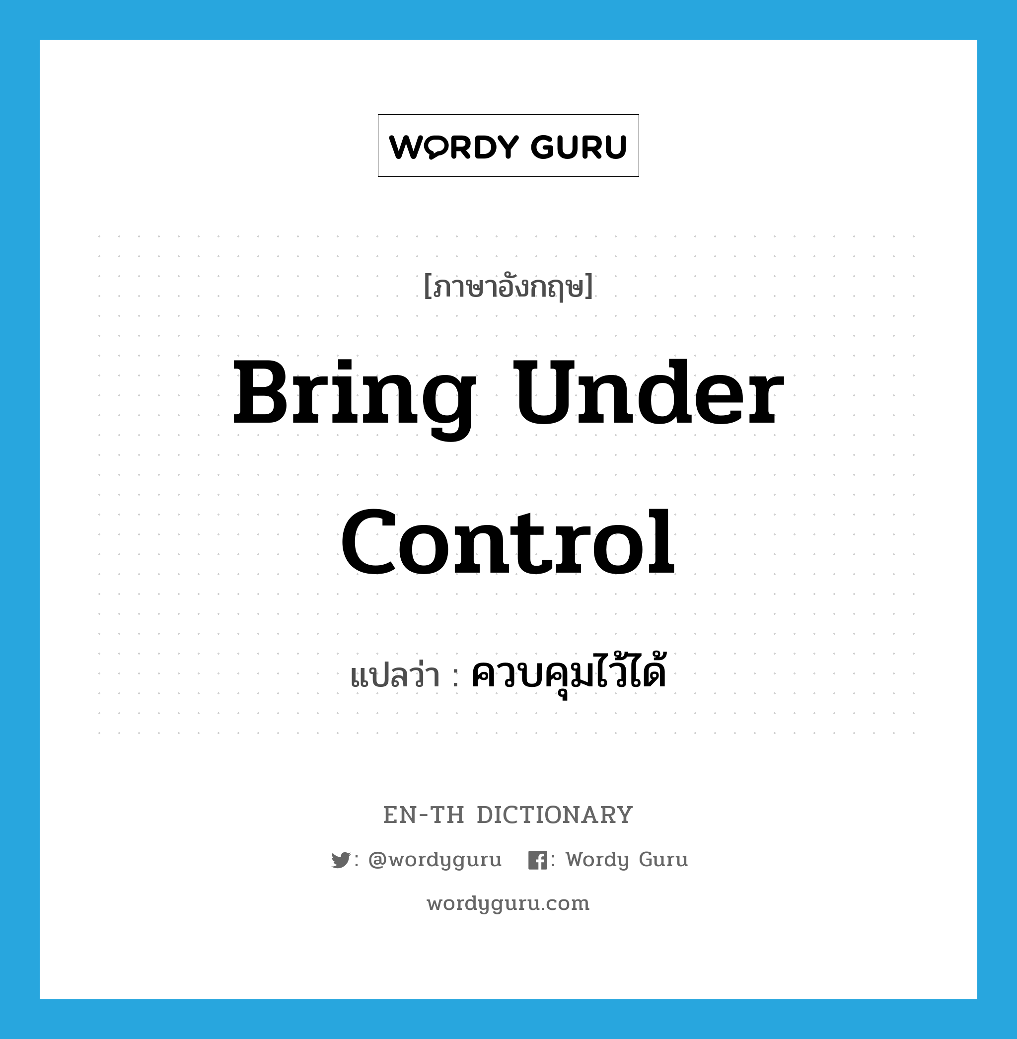 bring under control แปลว่า?, คำศัพท์ภาษาอังกฤษ bring under control แปลว่า ควบคุมไว้ได้ ประเภท IDM หมวด IDM