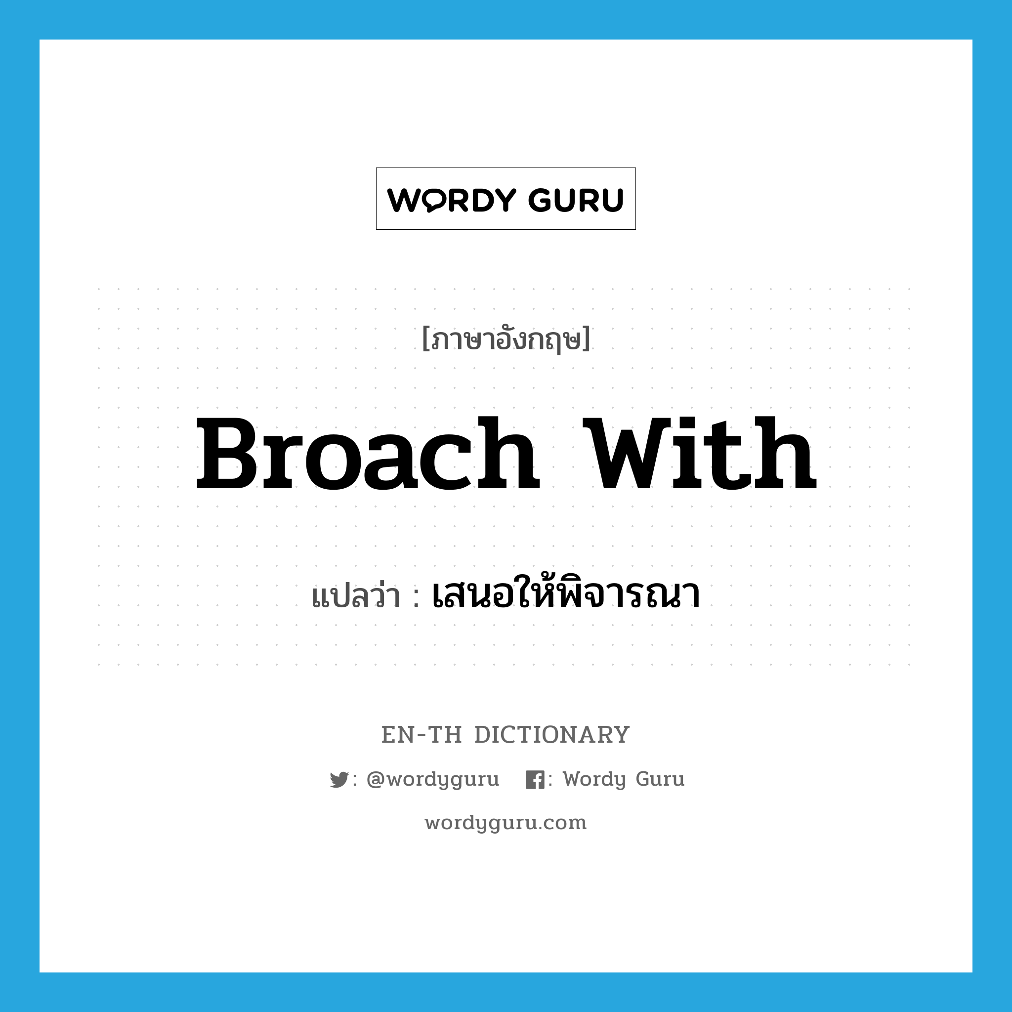 broach with แปลว่า?, คำศัพท์ภาษาอังกฤษ broach with แปลว่า เสนอให้พิจารณา ประเภท PHRV หมวด PHRV