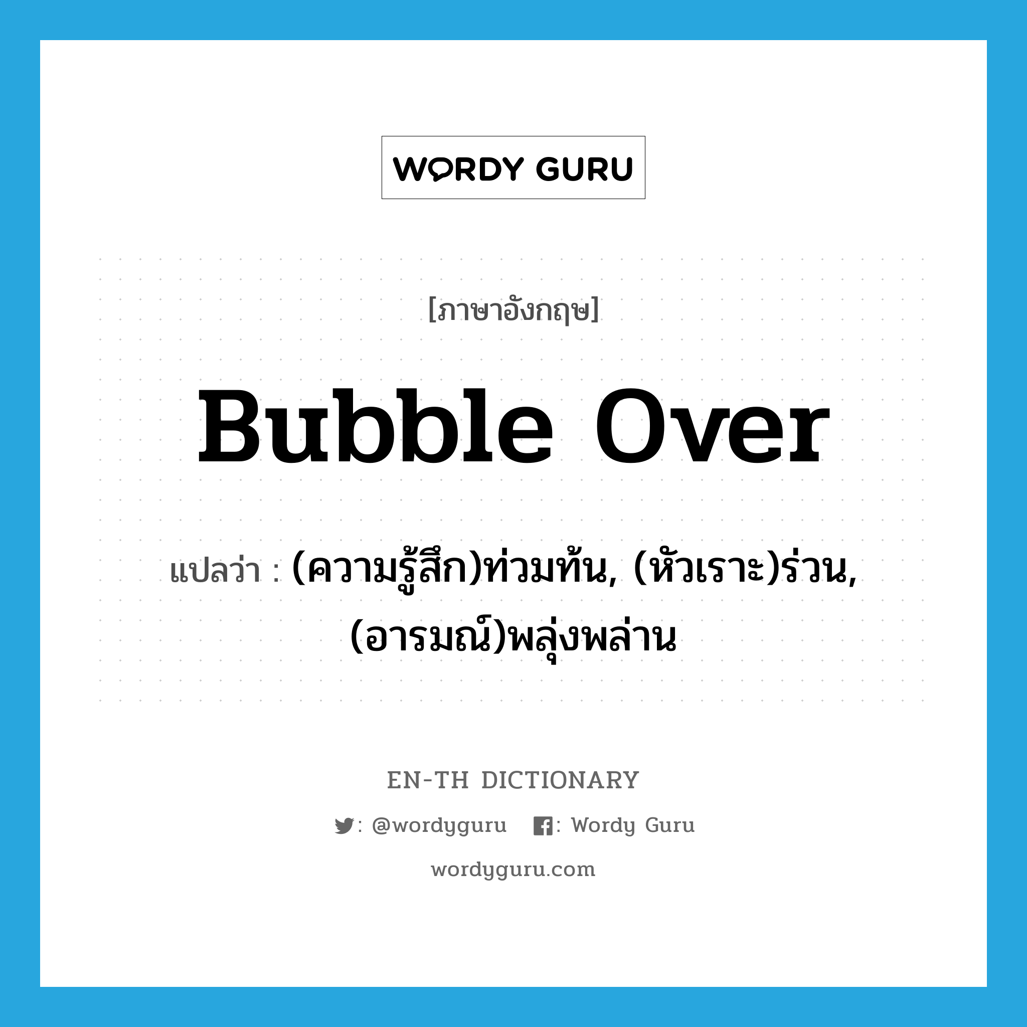 bubble over แปลว่า?, คำศัพท์ภาษาอังกฤษ bubble over แปลว่า (ความรู้สึก)ท่วมท้น, (หัวเราะ)ร่วน, (อารมณ์)พลุ่งพล่าน ประเภท PHRV หมวด PHRV