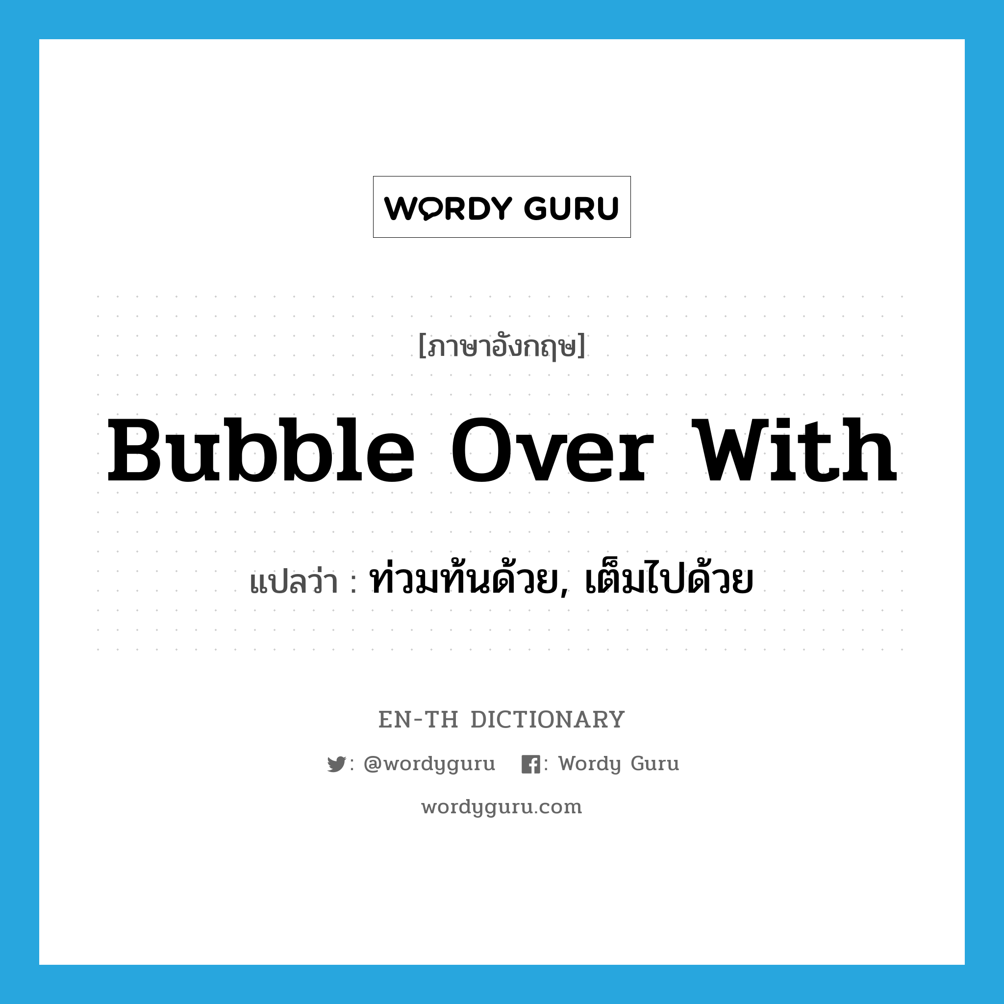 bubble over with แปลว่า?, คำศัพท์ภาษาอังกฤษ bubble over with แปลว่า ท่วมท้นด้วย, เต็มไปด้วย ประเภท PHRV หมวด PHRV