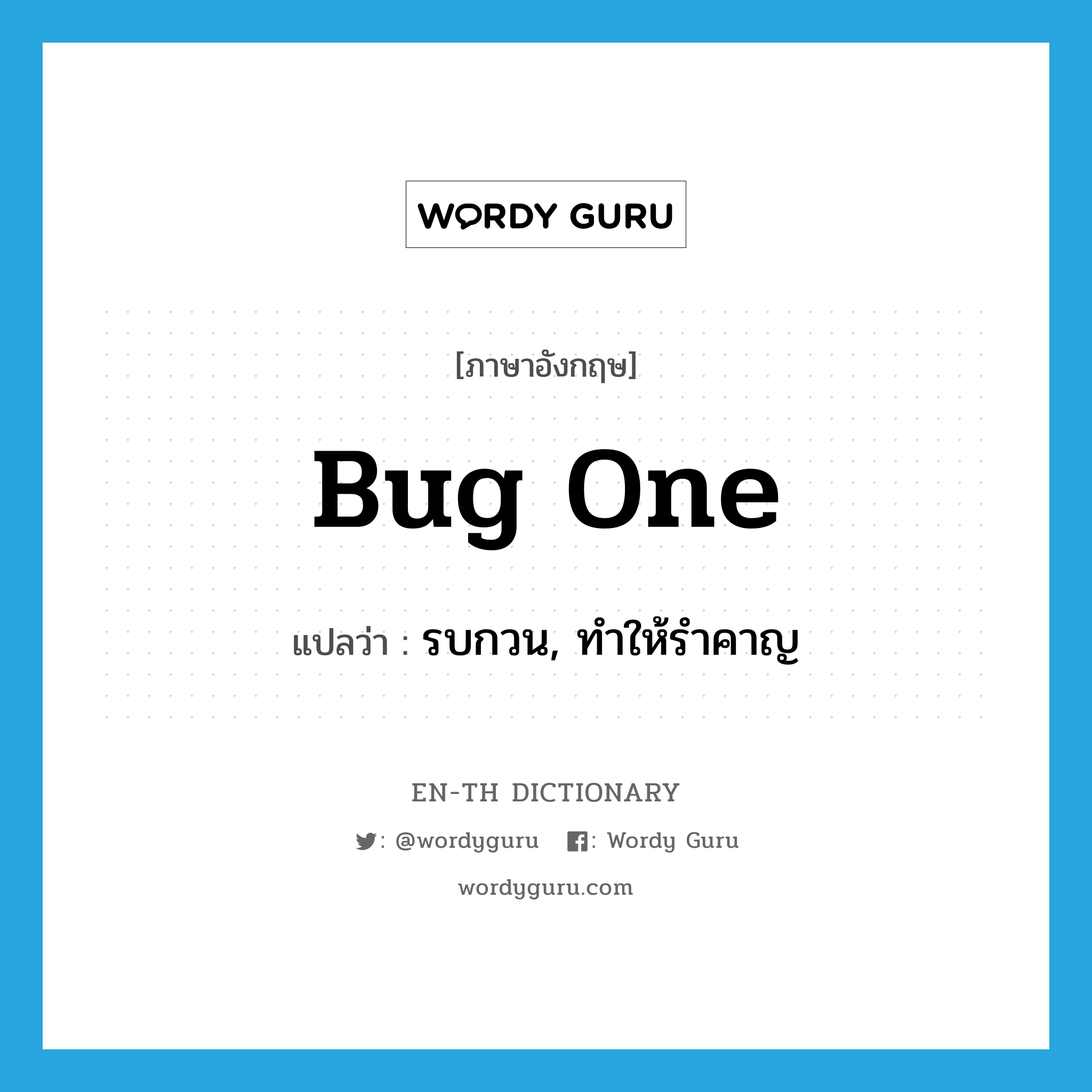 bug one แปลว่า?, คำศัพท์ภาษาอังกฤษ bug one แปลว่า รบกวน, ทำให้รำคาญ ประเภท IDM หมวด IDM