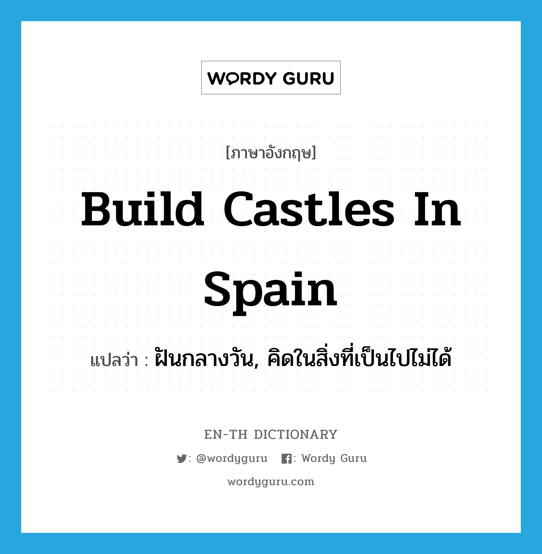 build castles in Spain แปลว่า?, คำศัพท์ภาษาอังกฤษ build castles in Spain แปลว่า ฝันกลางวัน, คิดในสิ่งที่เป็นไปไม่ได้ ประเภท IDM หมวด IDM