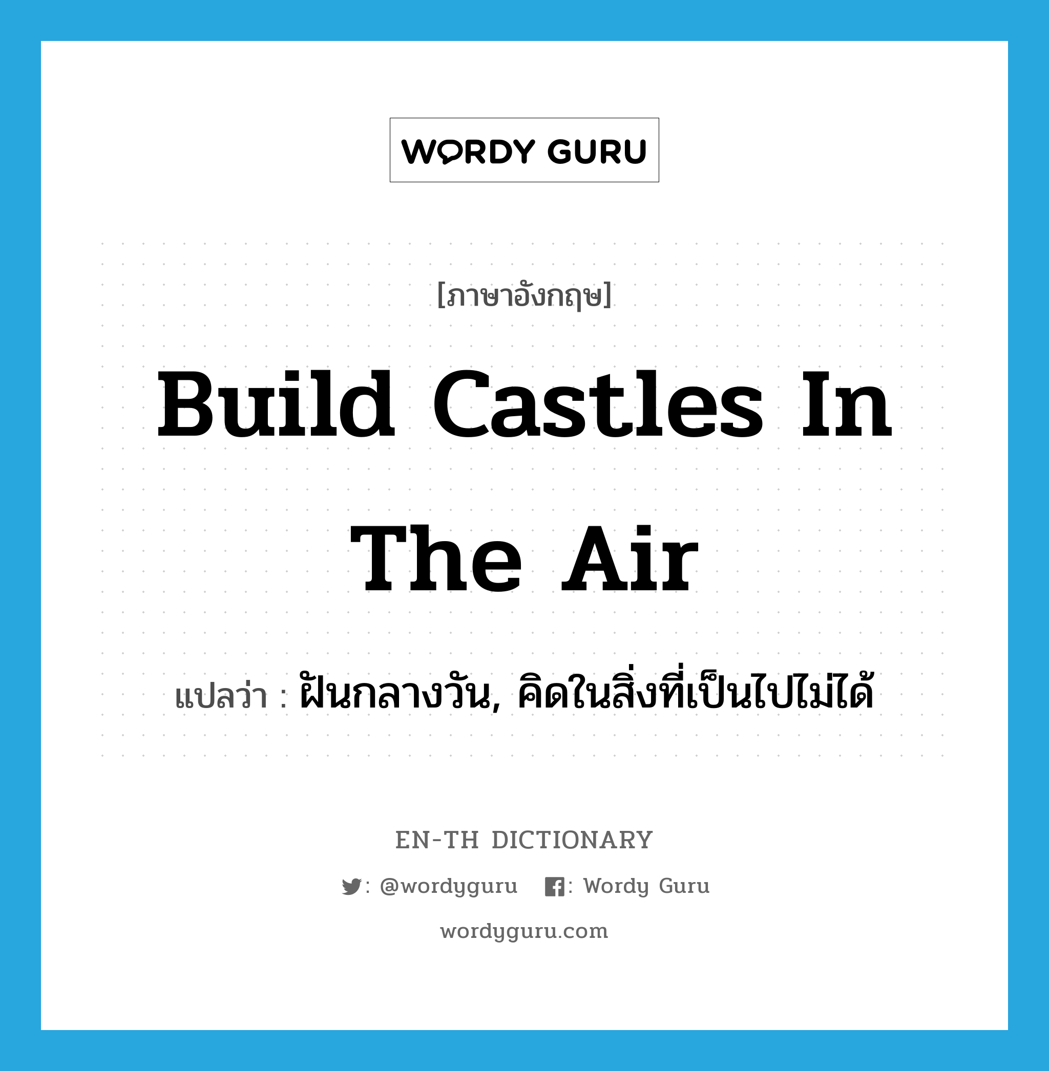 build castles in the air แปลว่า?, คำศัพท์ภาษาอังกฤษ build castles in the air แปลว่า ฝันกลางวัน, คิดในสิ่งที่เป็นไปไม่ได้ ประเภท IDM หมวด IDM