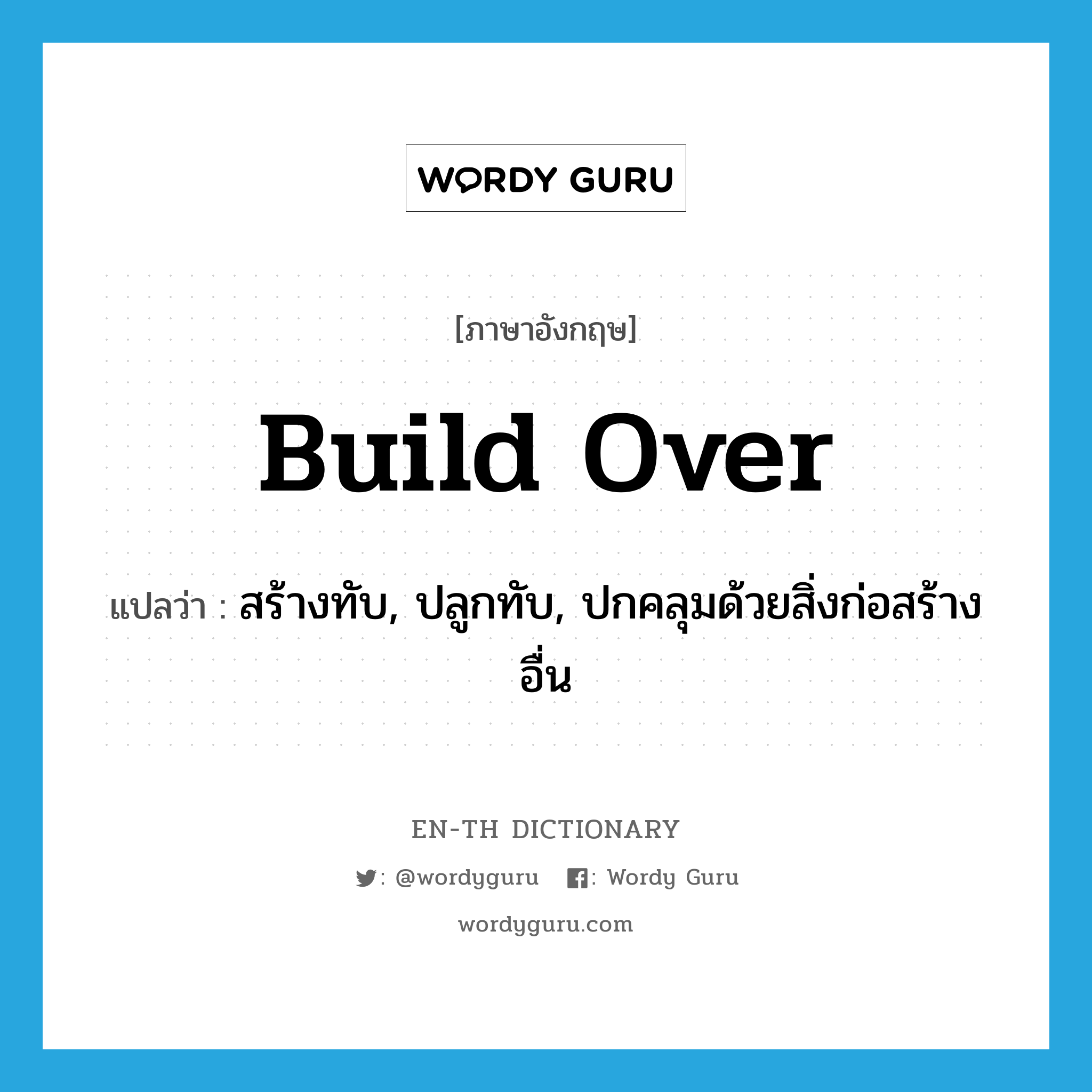 build over แปลว่า?, คำศัพท์ภาษาอังกฤษ build over แปลว่า สร้างทับ, ปลูกทับ, ปกคลุมด้วยสิ่งก่อสร้างอื่น ประเภท PHRV หมวด PHRV