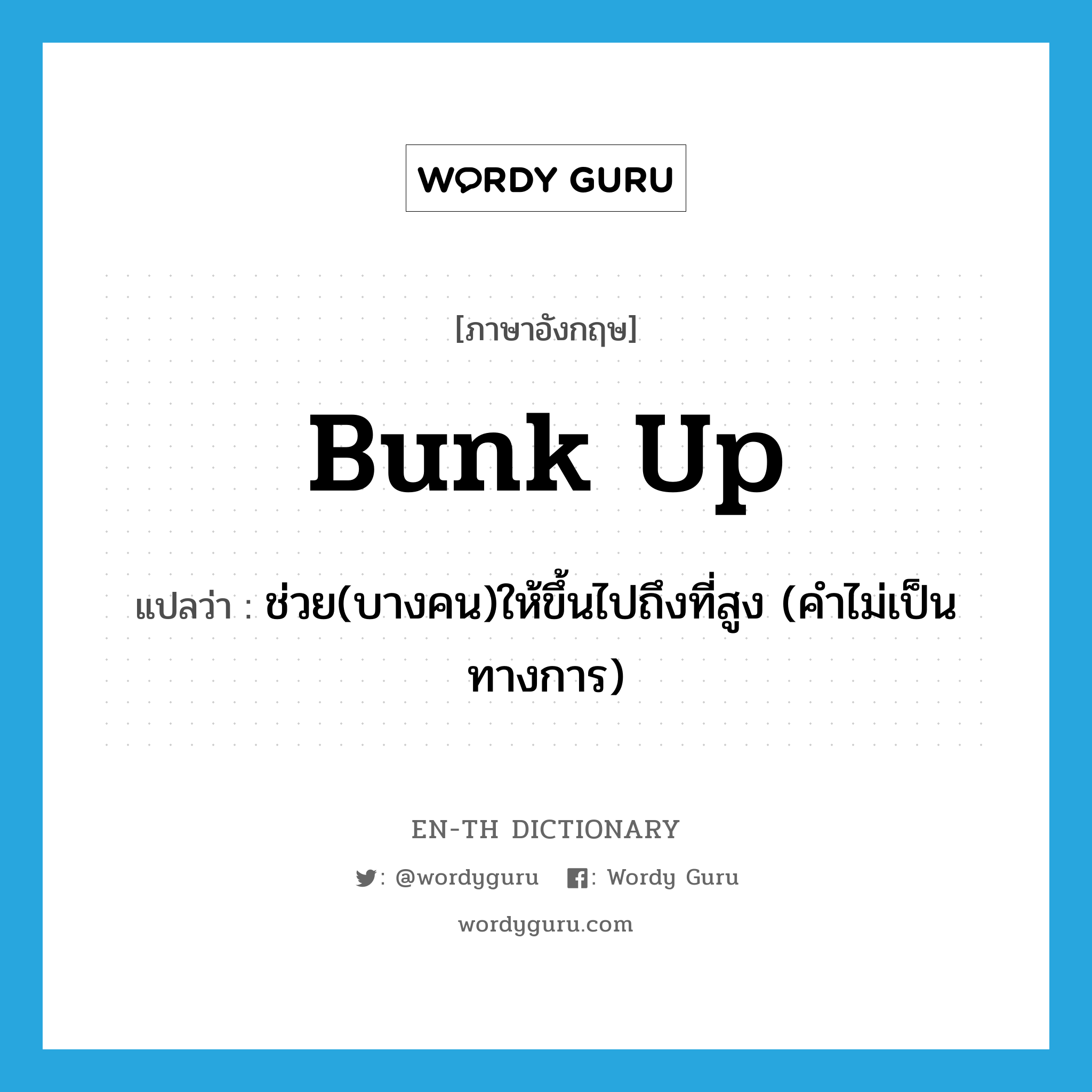 bunk up แปลว่า?, คำศัพท์ภาษาอังกฤษ bunk up แปลว่า ช่วย(บางคน)ให้ขึ้นไปถึงที่สูง (คำไม่เป็นทางการ) ประเภท PHRV หมวด PHRV