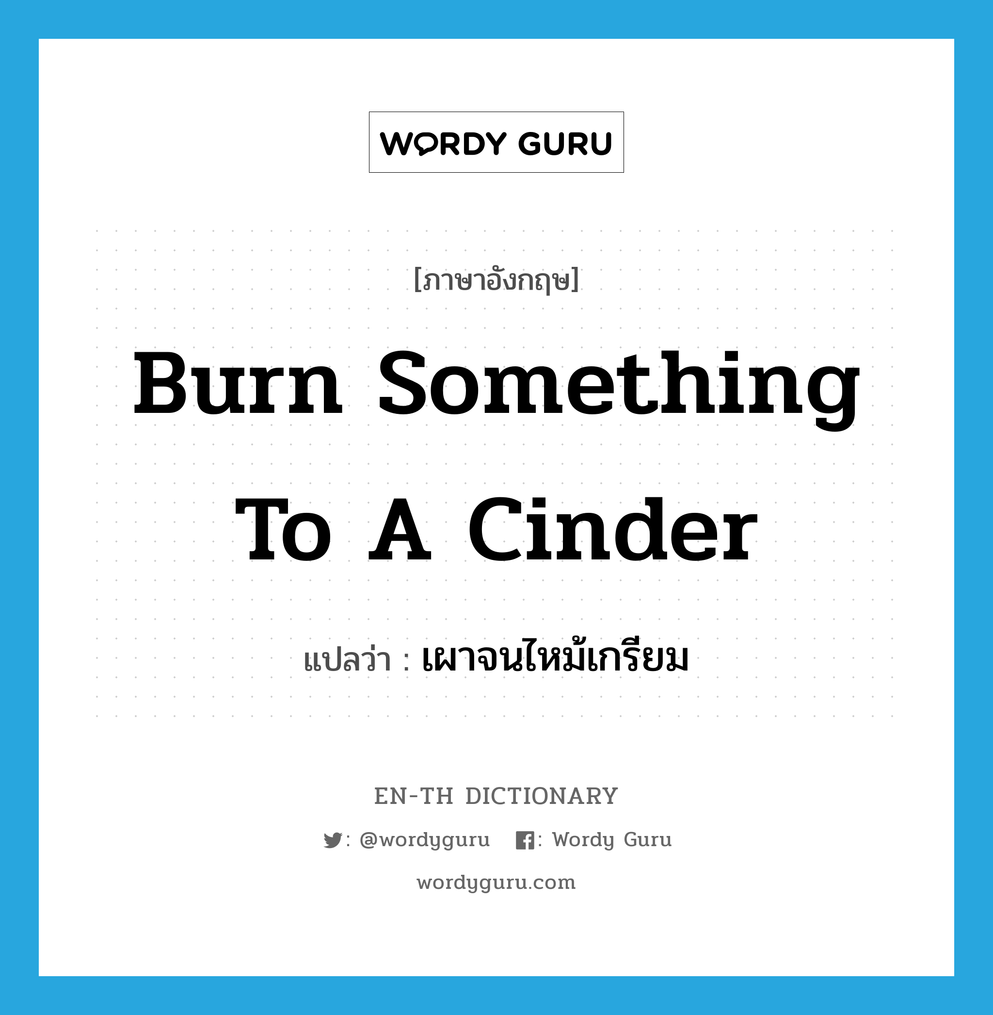 burn something to a cinder แปลว่า?, คำศัพท์ภาษาอังกฤษ burn something to a cinder แปลว่า เผาจนไหม้เกรียม ประเภท IDM หมวด IDM