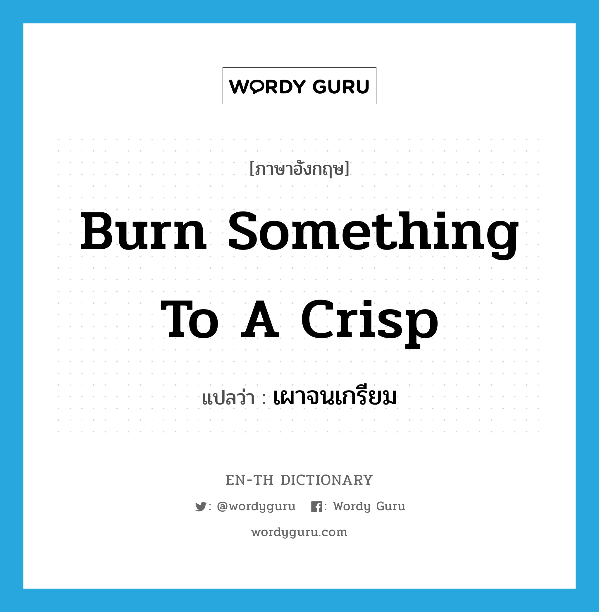 burn something to a crisp แปลว่า?, คำศัพท์ภาษาอังกฤษ burn something to a crisp แปลว่า เผาจนเกรียม ประเภท IDM หมวด IDM