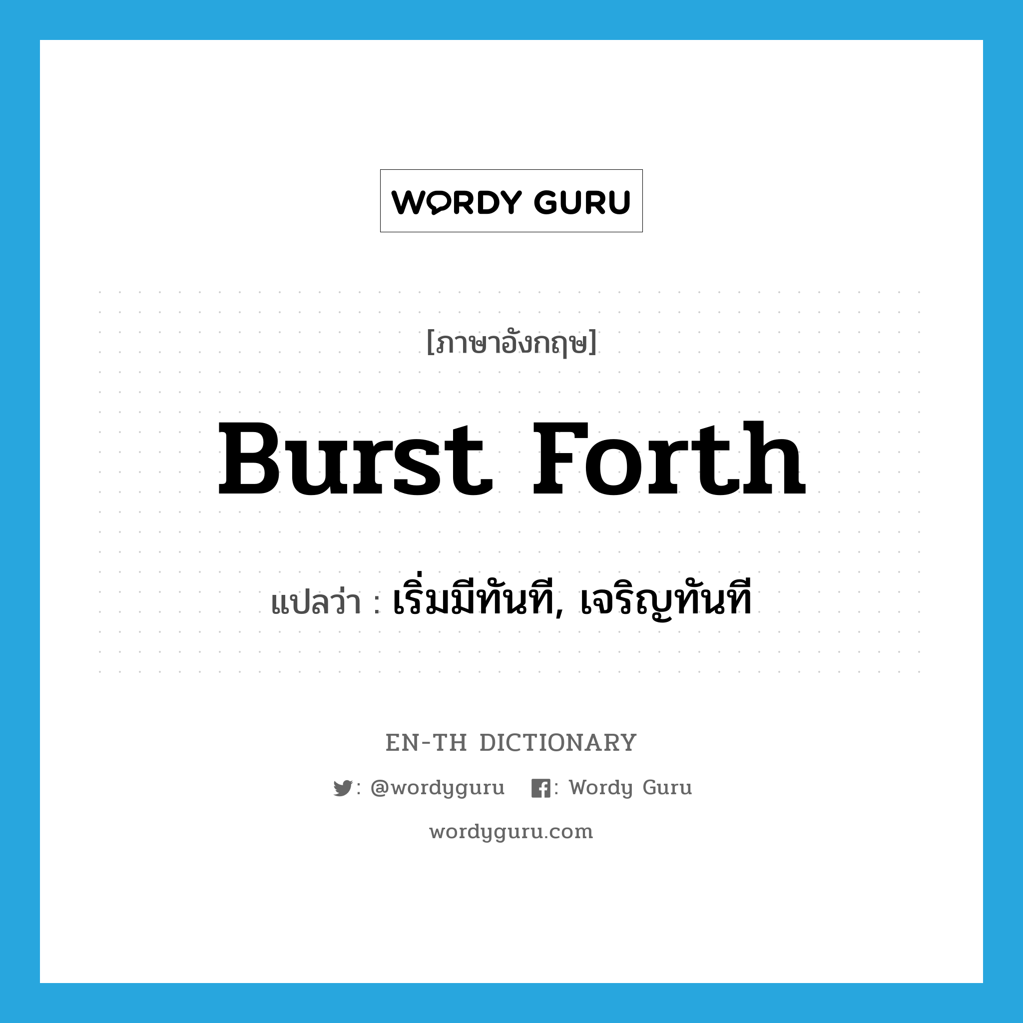 burst forth แปลว่า?, คำศัพท์ภาษาอังกฤษ burst forth แปลว่า เริ่มมีทันที, เจริญทันที ประเภท PHRV หมวด PHRV
