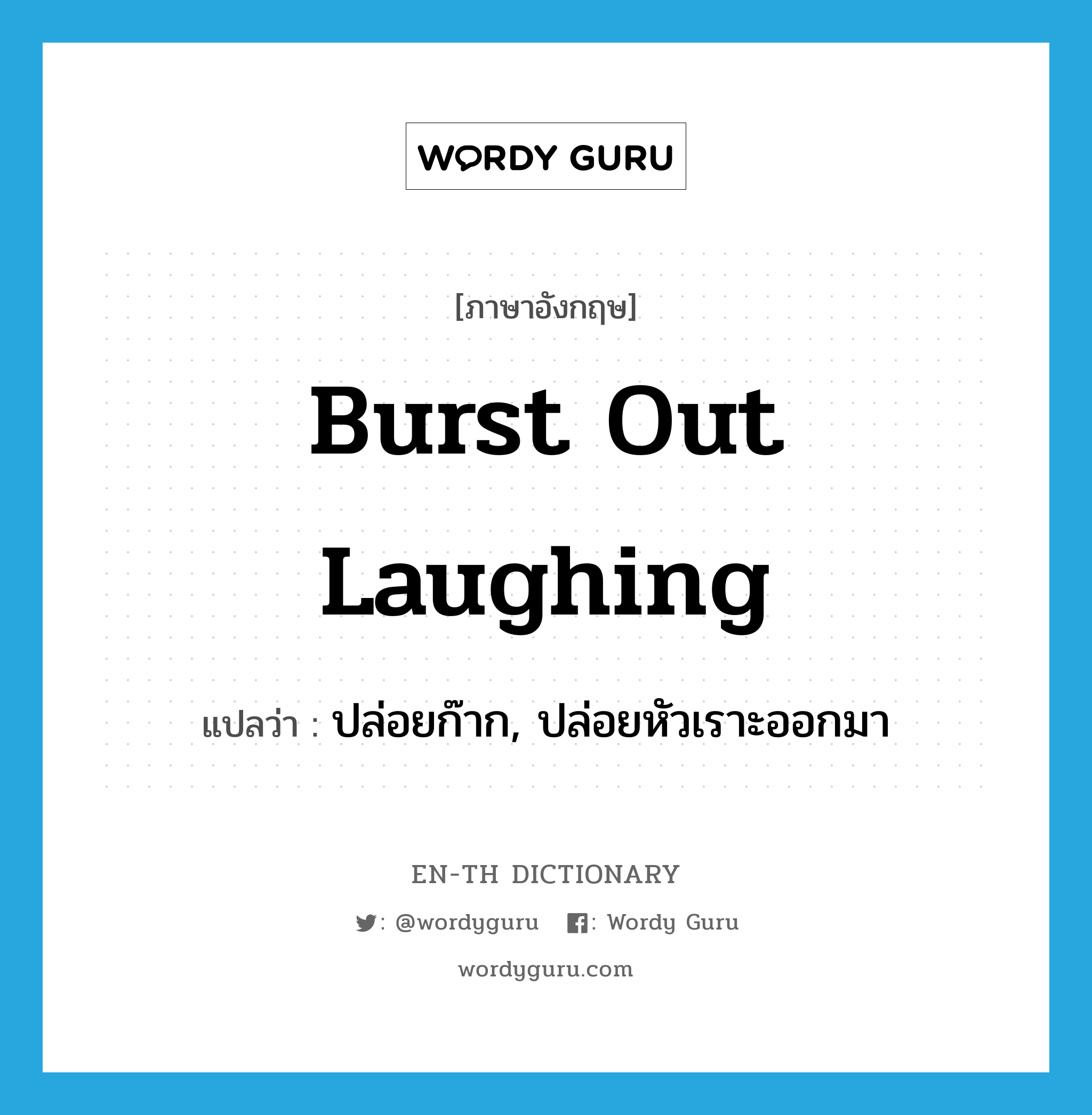 burst out laughing แปลว่า?, คำศัพท์ภาษาอังกฤษ burst out laughing แปลว่า ปล่อยก๊าก, ปล่อยหัวเราะออกมา ประเภท IDM หมวด IDM