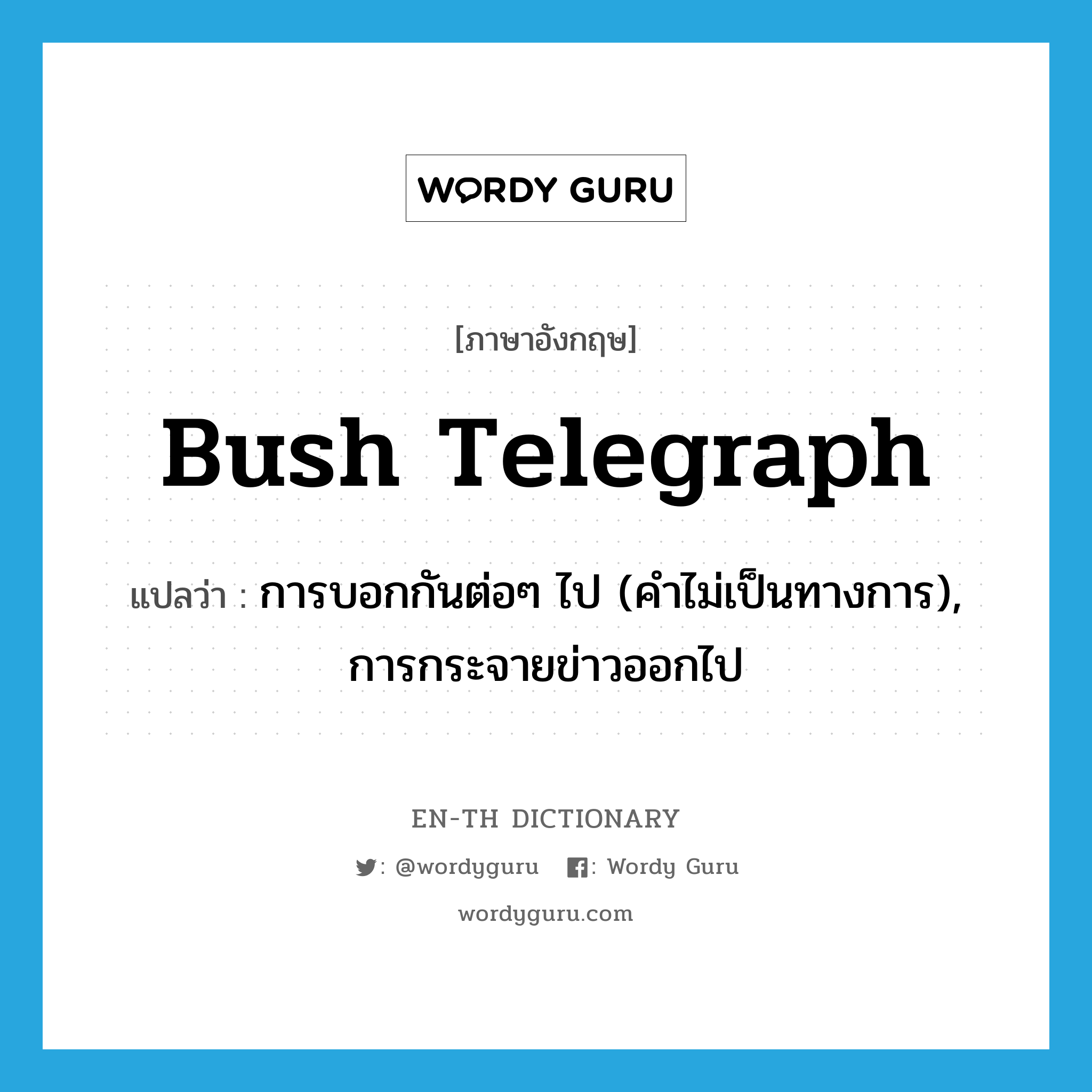 bush telegraph แปลว่า?, คำศัพท์ภาษาอังกฤษ bush telegraph แปลว่า การบอกกันต่อๆ ไป (คำไม่เป็นทางการ), การกระจายข่าวออกไป ประเภท IDM หมวด IDM