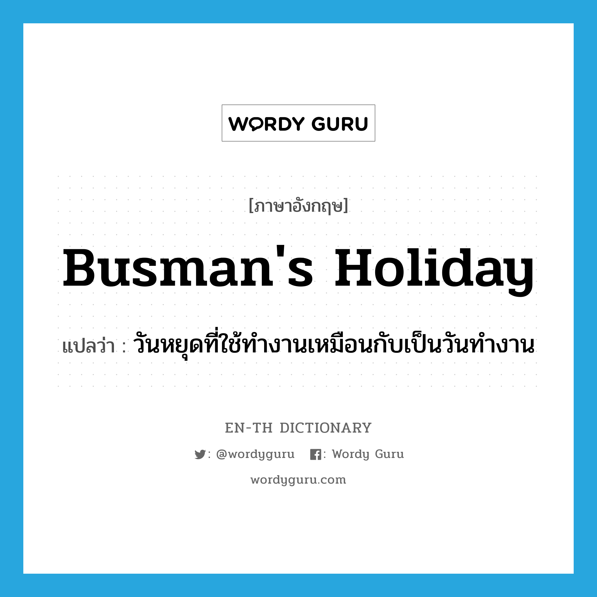 วันหยุดที่ใช้ทำงานเหมือนกับเป็นวันทำงาน ภาษาอังกฤษ?, คำศัพท์ภาษาอังกฤษ วันหยุดที่ใช้ทำงานเหมือนกับเป็นวันทำงาน แปลว่า busman's holiday ประเภท IDM หมวด IDM