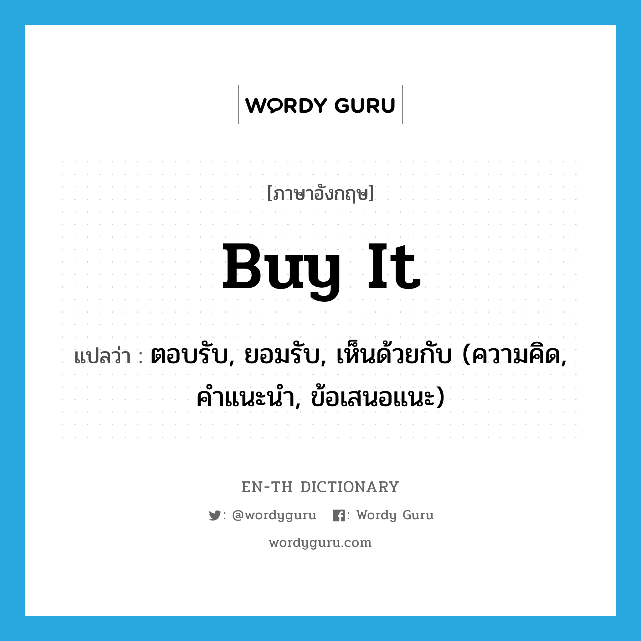 buy it แปลว่า?, คำศัพท์ภาษาอังกฤษ buy it แปลว่า ตอบรับ, ยอมรับ, เห็นด้วยกับ (ความคิด, คำแนะนำ, ข้อเสนอแนะ) ประเภท IDM หมวด IDM