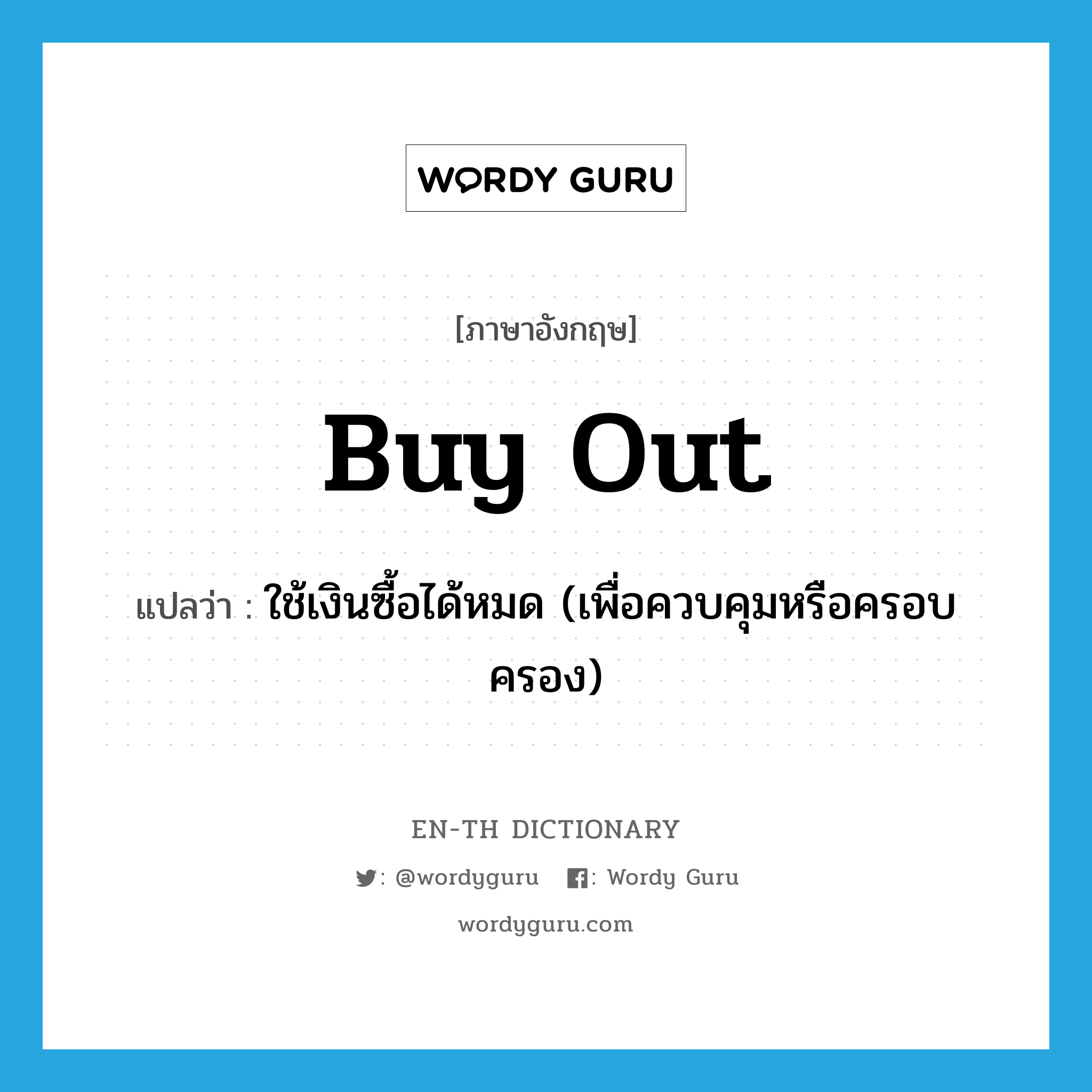 buy out แปลว่า?, คำศัพท์ภาษาอังกฤษ buy out แปลว่า ใช้เงินซื้อได้หมด (เพื่อควบคุมหรือครอบครอง) ประเภท PHRV หมวด PHRV