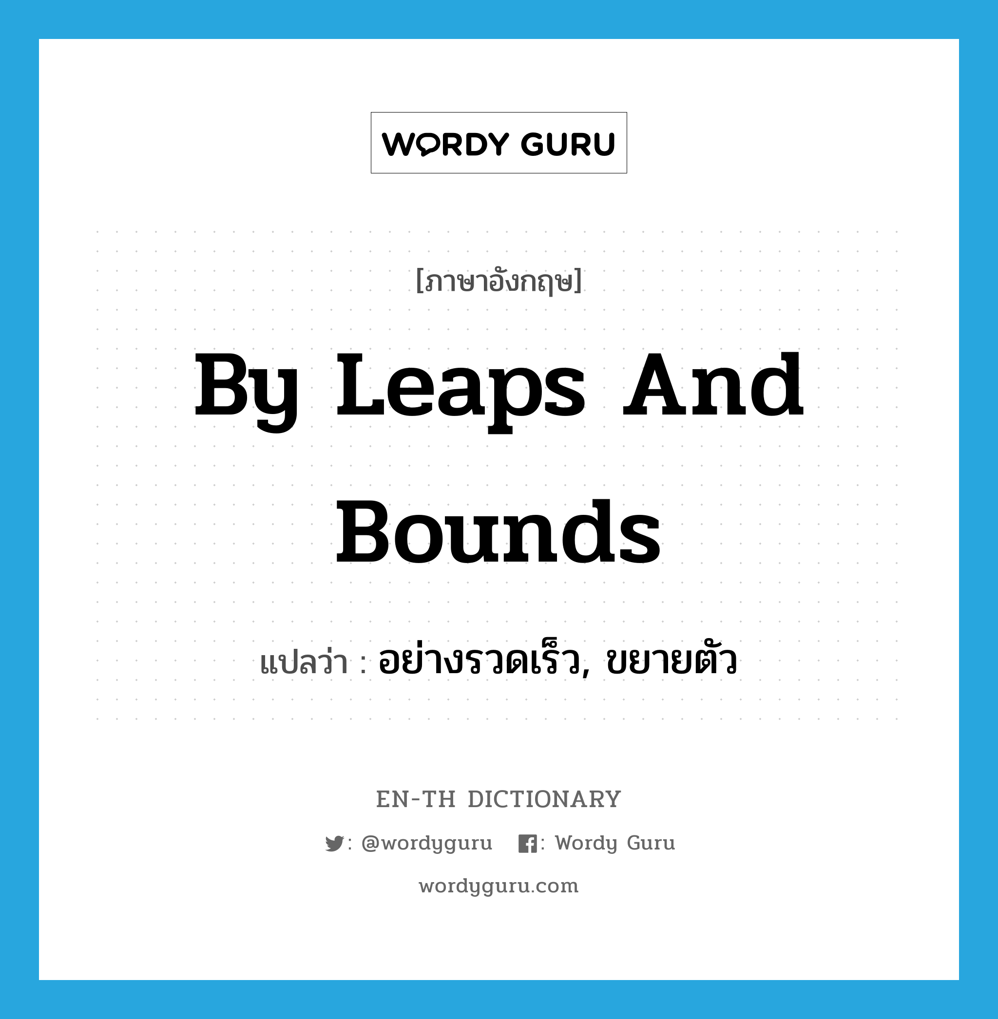 by leaps and bounds แปลว่า?, คำศัพท์ภาษาอังกฤษ by leaps and bounds แปลว่า อย่างรวดเร็ว, ขยายตัว ประเภท IDM หมวด IDM