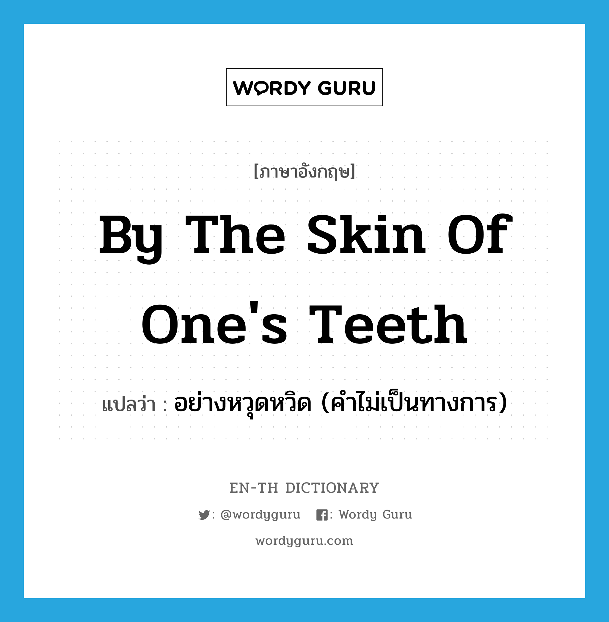 by the skin of one's teeth แปลว่า?, คำศัพท์ภาษาอังกฤษ by the skin of one's teeth แปลว่า อย่างหวุดหวิด (คำไม่เป็นทางการ) ประเภท IDM หมวด IDM