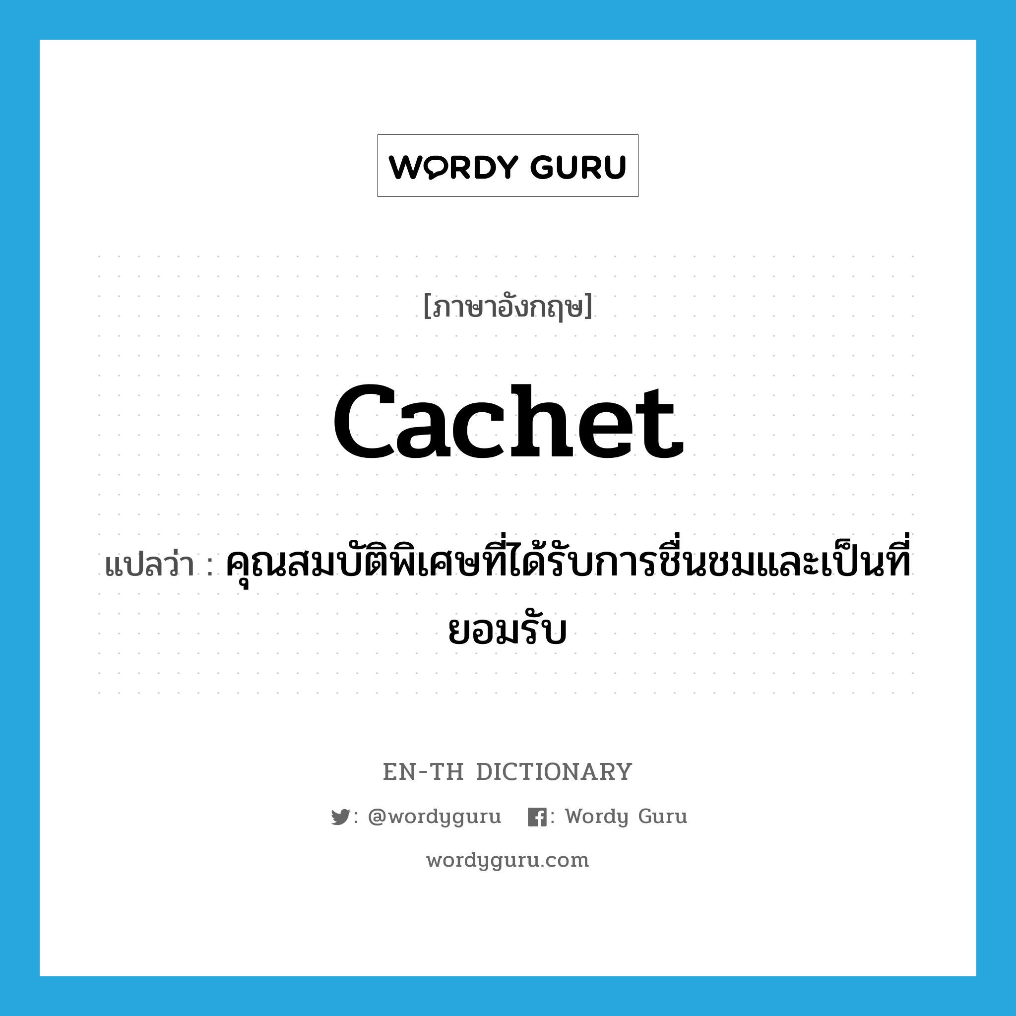 cachet แปลว่า?, คำศัพท์ภาษาอังกฤษ cachet แปลว่า คุณสมบัติพิเศษที่ได้รับการชื่นชมและเป็นที่ยอมรับ ประเภท N หมวด N
