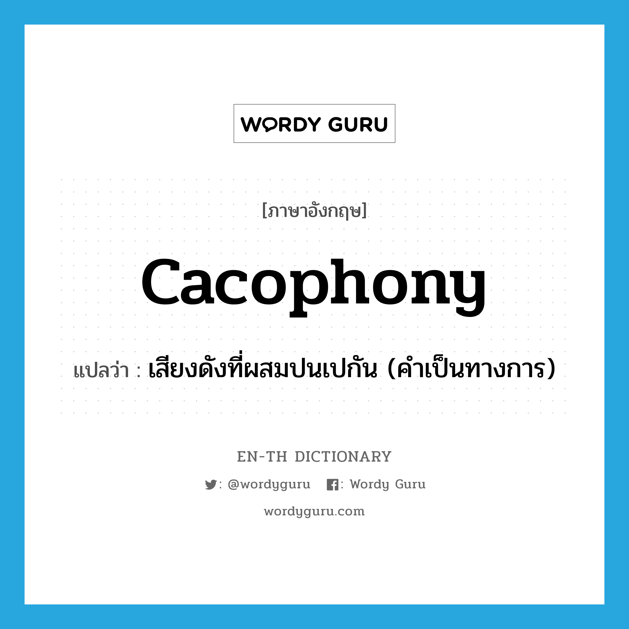 cacophony แปลว่า?, คำศัพท์ภาษาอังกฤษ cacophony แปลว่า เสียงดังที่ผสมปนเปกัน (คำเป็นทางการ) ประเภท N หมวด N