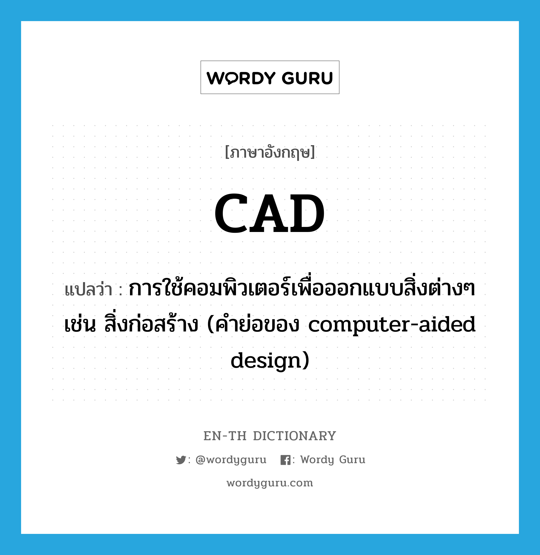 การใช้คอมพิวเตอร์เพื่อออกแบบสิ่งต่างๆ เช่น สิ่งก่อสร้าง (คำย่อของ computer-aided design) ภาษาอังกฤษ?, คำศัพท์ภาษาอังกฤษ การใช้คอมพิวเตอร์เพื่อออกแบบสิ่งต่างๆ เช่น สิ่งก่อสร้าง (คำย่อของ computer-aided design) แปลว่า CAD ประเภท ABBR หมวด ABBR
