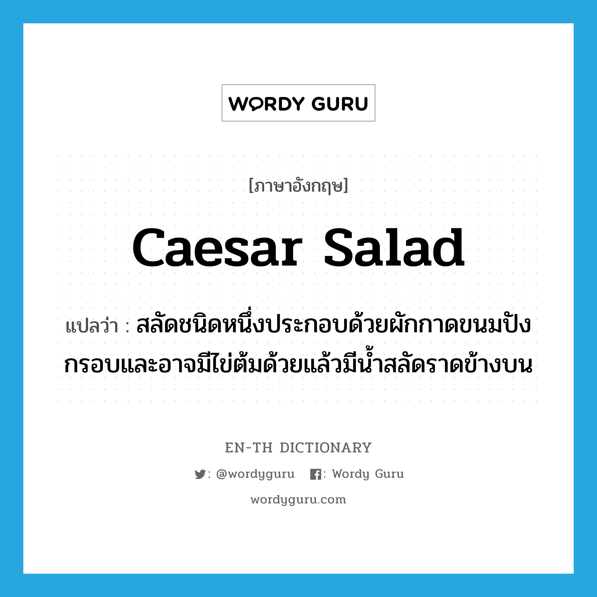 Caesar salad แปลว่า?, คำศัพท์ภาษาอังกฤษ Caesar salad แปลว่า สลัดชนิดหนึ่งประกอบด้วยผักกาดขนมปังกรอบและอาจมีไข่ต้มด้วยแล้วมีน้ำสลัดราดข้างบน ประเภท N หมวด N