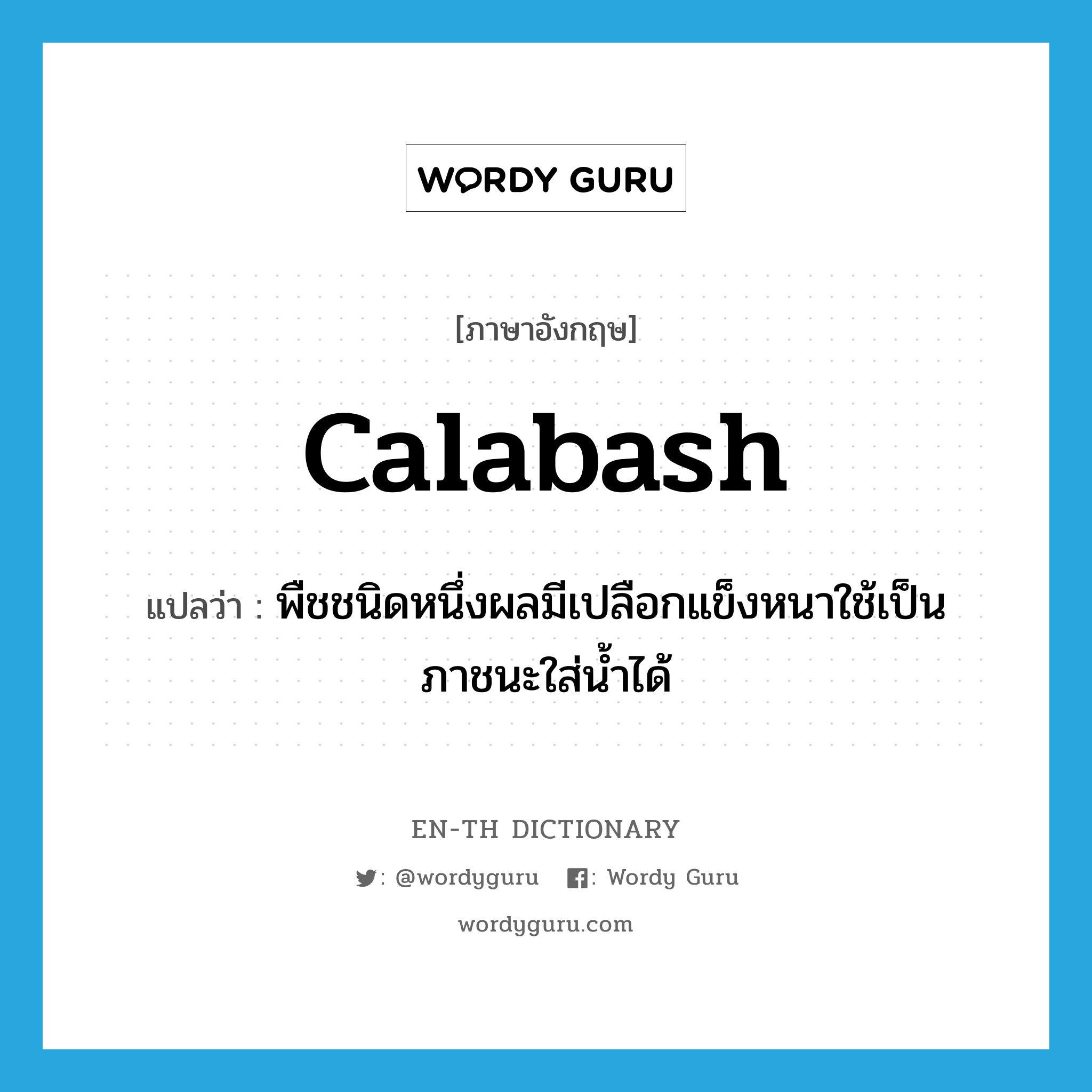calabash แปลว่า?, คำศัพท์ภาษาอังกฤษ calabash แปลว่า พืชชนิดหนึ่งผลมีเปลือกแข็งหนาใช้เป็นภาชนะใส่น้ำได้ ประเภท N หมวด N