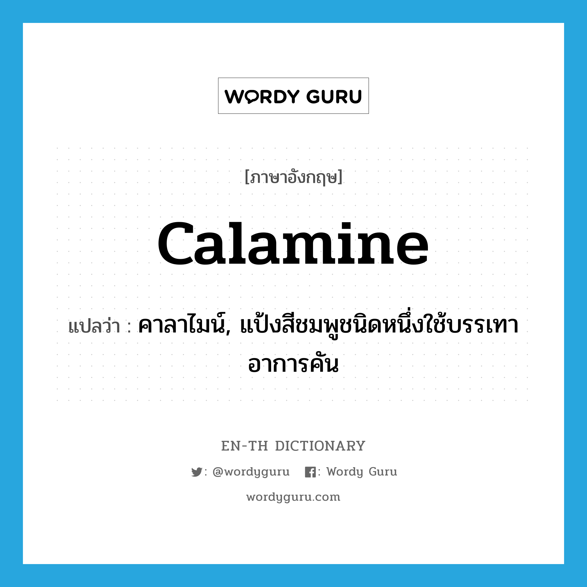 calamine แปลว่า?, คำศัพท์ภาษาอังกฤษ calamine แปลว่า คาลาไมน์, แป้งสีชมพูชนิดหนึ่งใช้บรรเทาอาการคัน ประเภท N หมวด N