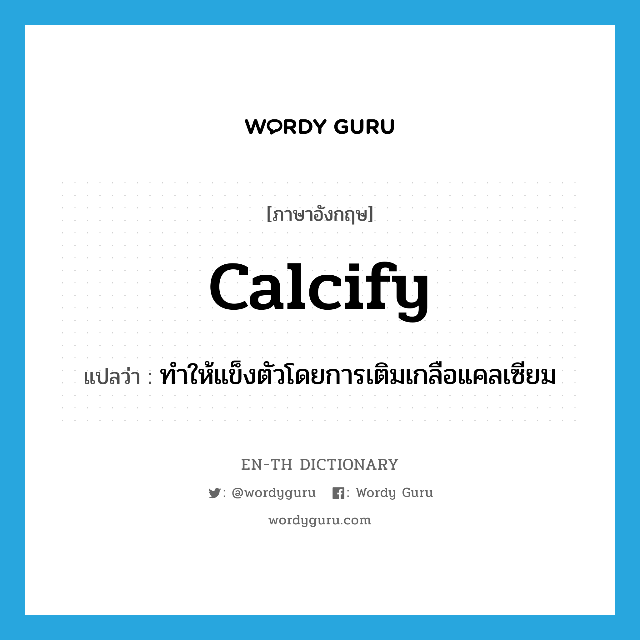 calcify แปลว่า?, คำศัพท์ภาษาอังกฤษ calcify แปลว่า ทำให้แข็งตัวโดยการเติมเกลือแคลเซียม ประเภท VT หมวด VT