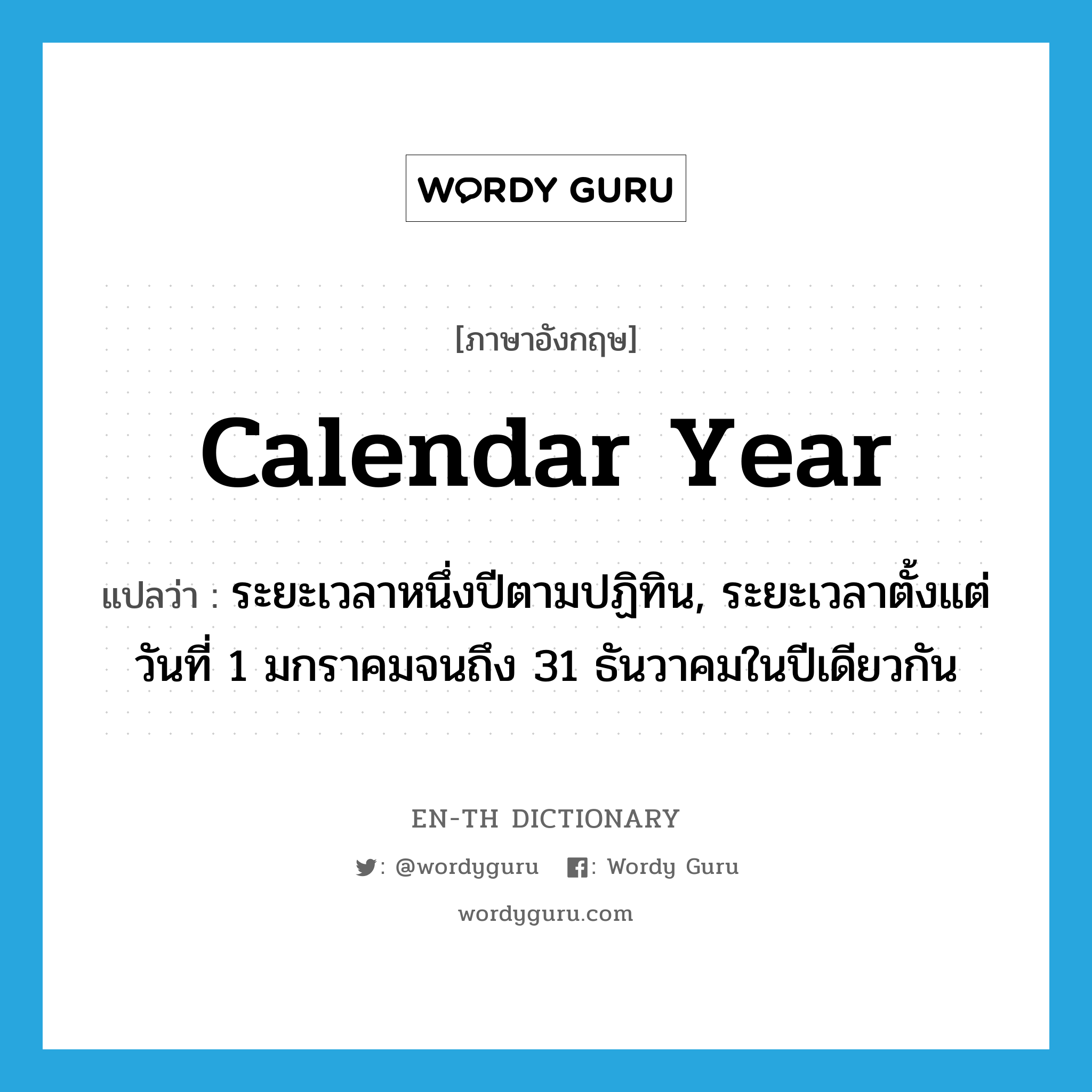 calendar year แปลว่า?, คำศัพท์ภาษาอังกฤษ calendar year แปลว่า ระยะเวลาหนึ่งปีตามปฏิทิน, ระยะเวลาตั้งแต่วันที่ 1 มกราคมจนถึง 31 ธันวาคมในปีเดียวกัน ประเภท N หมวด N