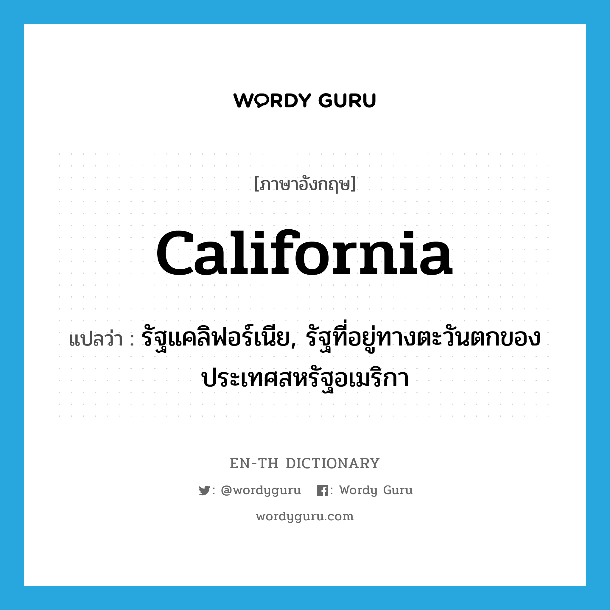 California แปลว่า?, คำศัพท์ภาษาอังกฤษ California แปลว่า รัฐแคลิฟอร์เนีย, รัฐที่อยู่ทางตะวันตกของประเทศสหรัฐอเมริกา ประเภท N หมวด N
