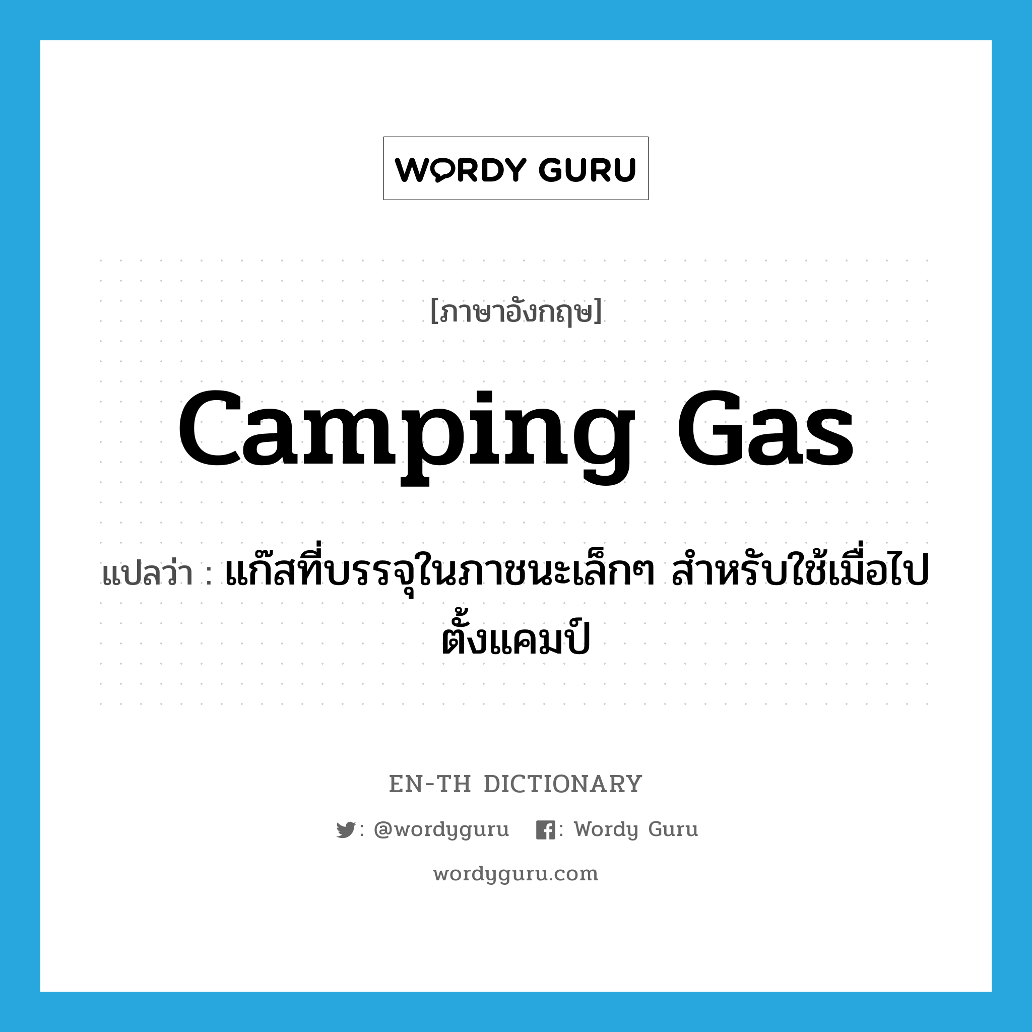 แก๊สที่บรรจุในภาชนะเล็กๆ สำหรับใช้เมื่อไปตั้งแคมป์ ภาษาอังกฤษ?, คำศัพท์ภาษาอังกฤษ แก๊สที่บรรจุในภาชนะเล็กๆ สำหรับใช้เมื่อไปตั้งแคมป์ แปลว่า camping gas ประเภท N หมวด N