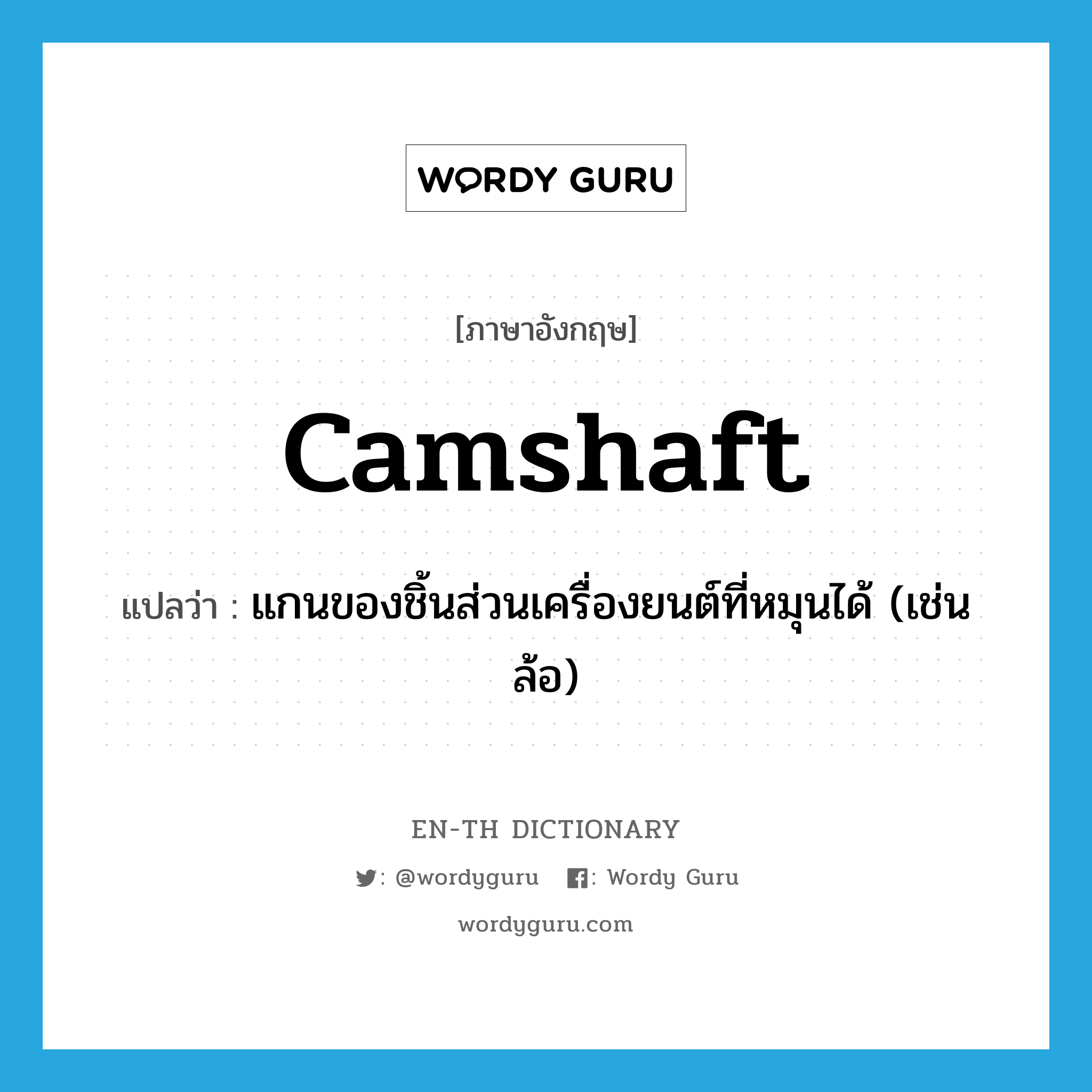 camshaft แปลว่า?, คำศัพท์ภาษาอังกฤษ camshaft แปลว่า แกนของชิ้นส่วนเครื่องยนต์ที่หมุนได้ (เช่น ล้อ) ประเภท N หมวด N