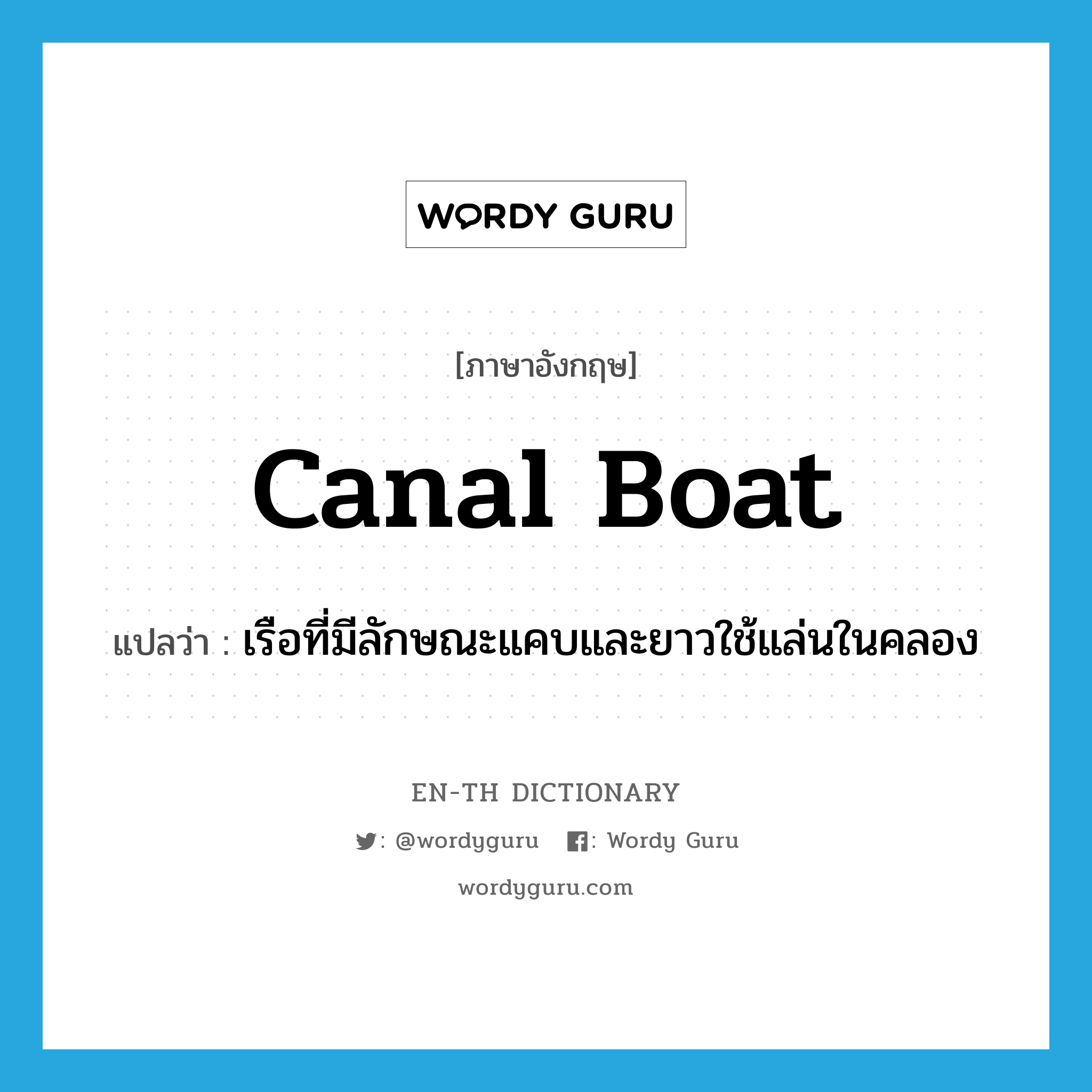 canal boat แปลว่า?, คำศัพท์ภาษาอังกฤษ canal boat แปลว่า เรือที่มีลักษณะแคบและยาวใช้แล่นในคลอง ประเภท N หมวด N